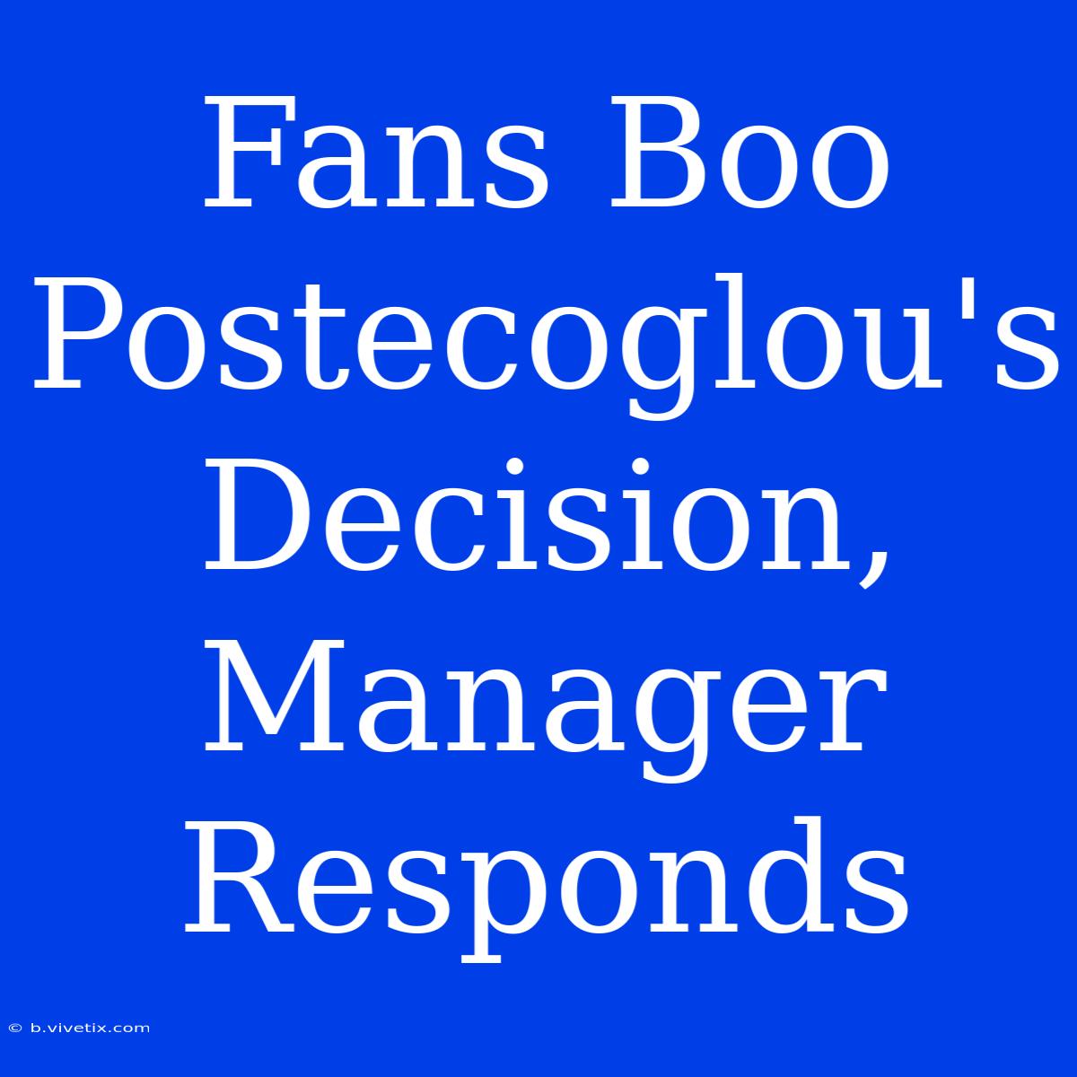 Fans Boo Postecoglou's Decision, Manager Responds