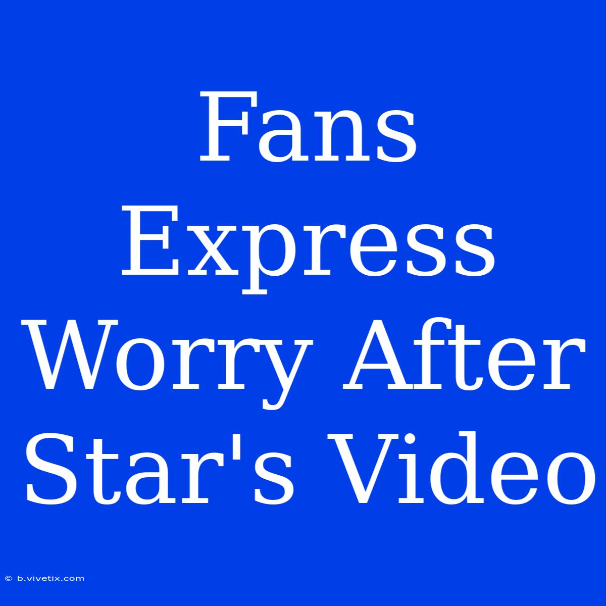 Fans Express Worry After Star's Video