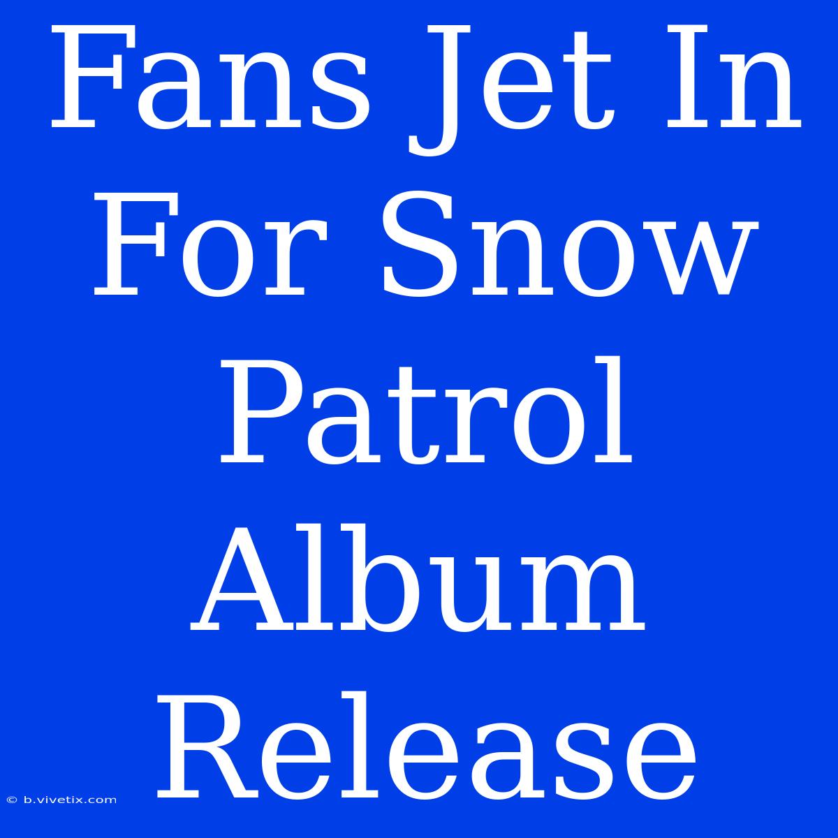 Fans Jet In For Snow Patrol Album Release