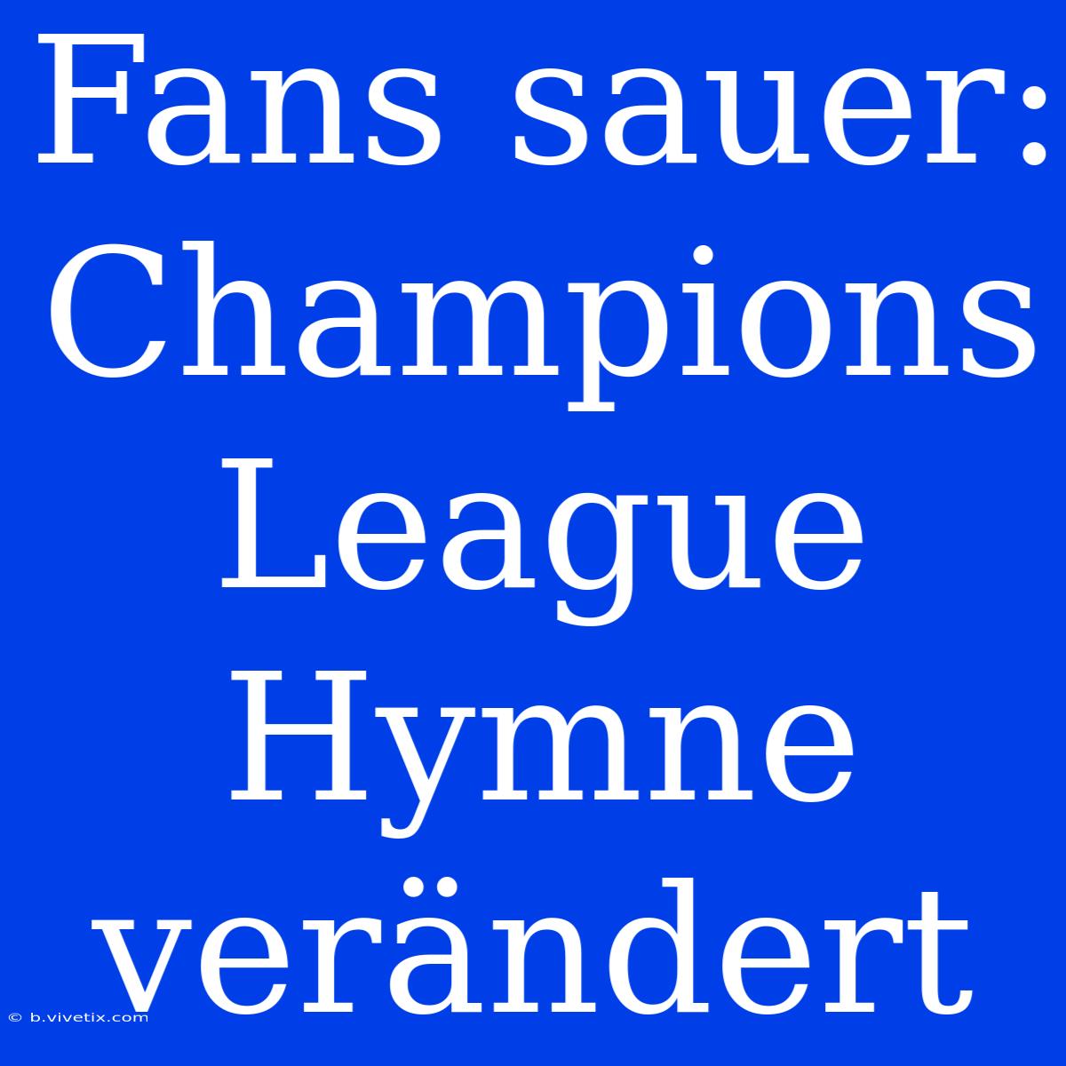 Fans Sauer: Champions League Hymne Verändert