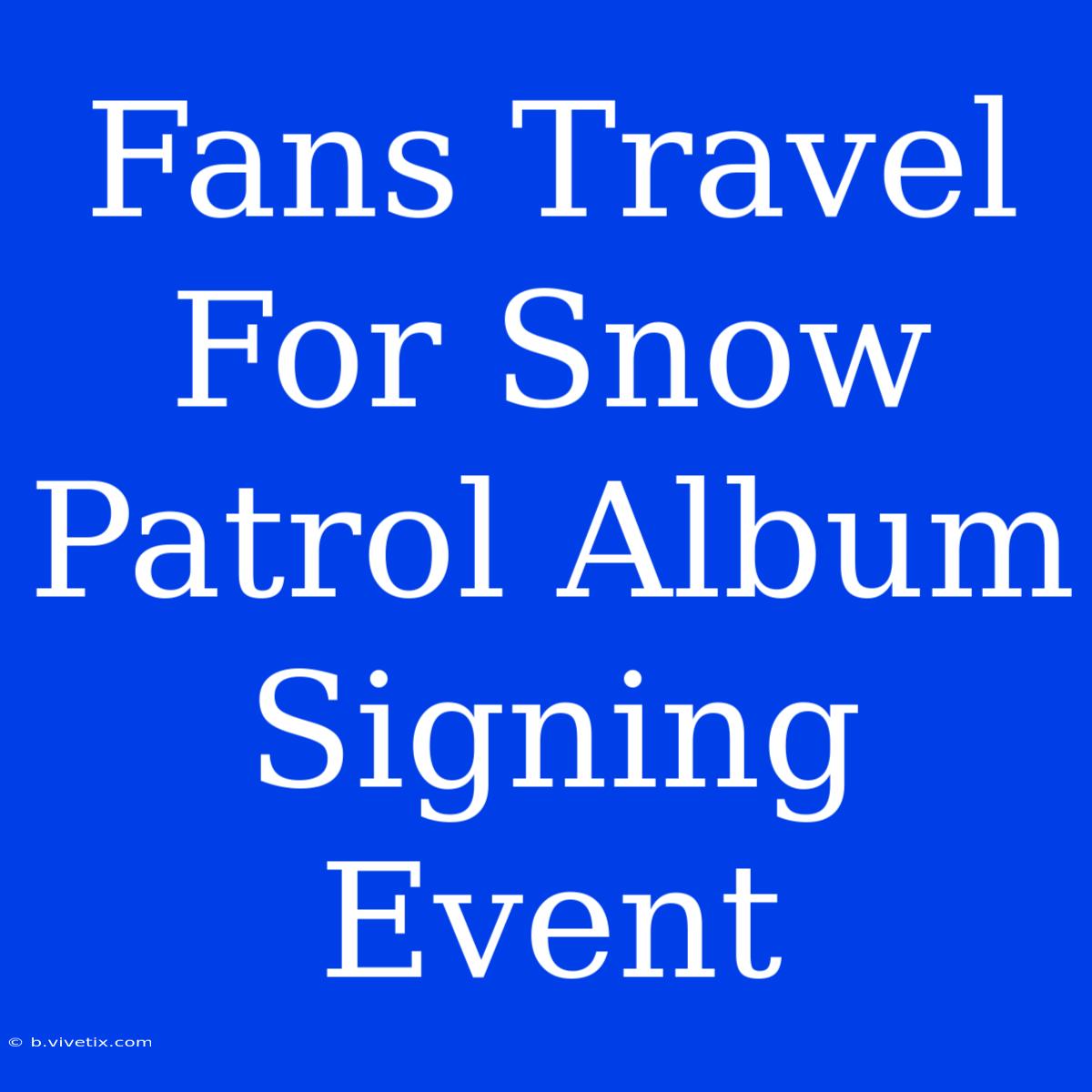 Fans Travel For Snow Patrol Album Signing Event