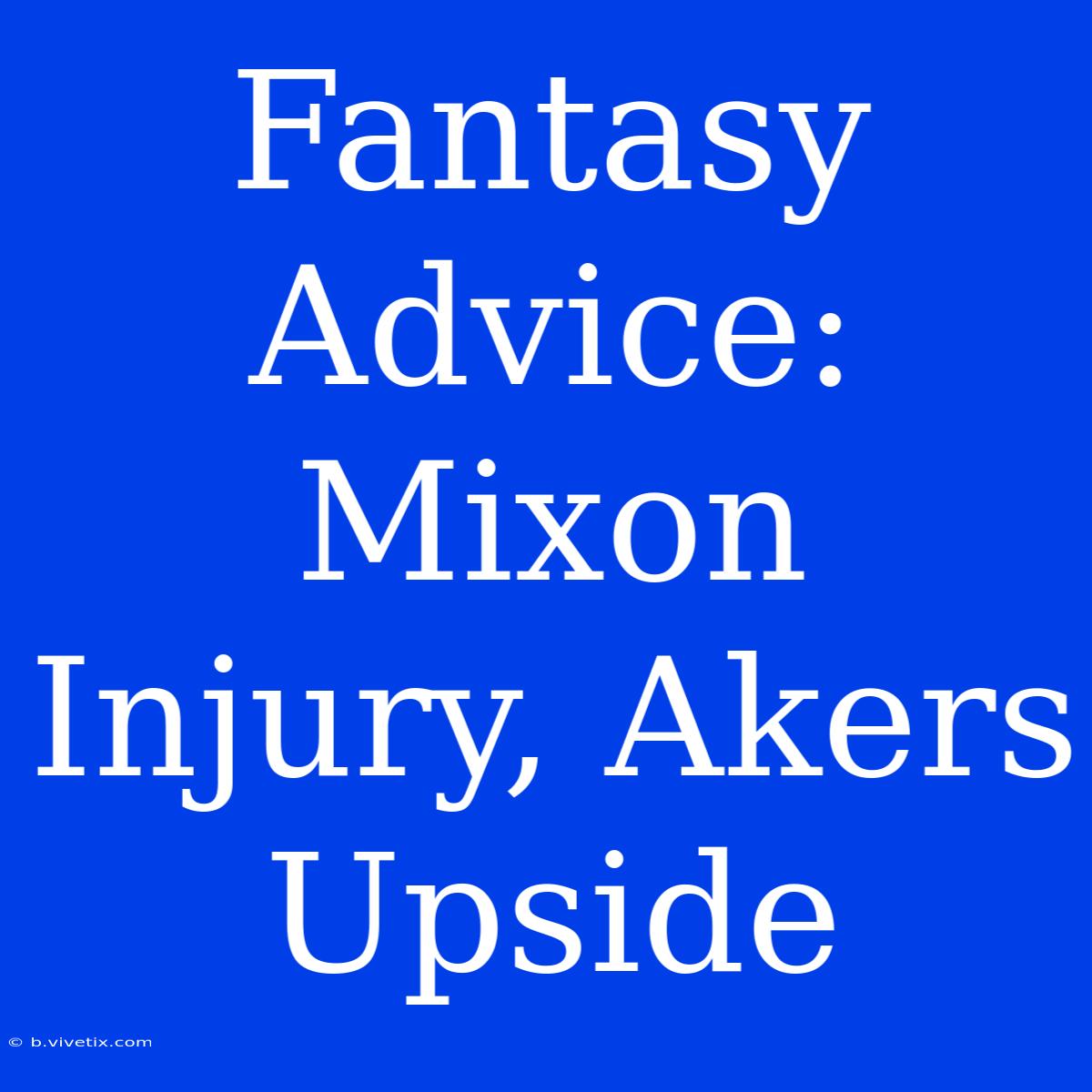 Fantasy Advice:  Mixon Injury, Akers Upside