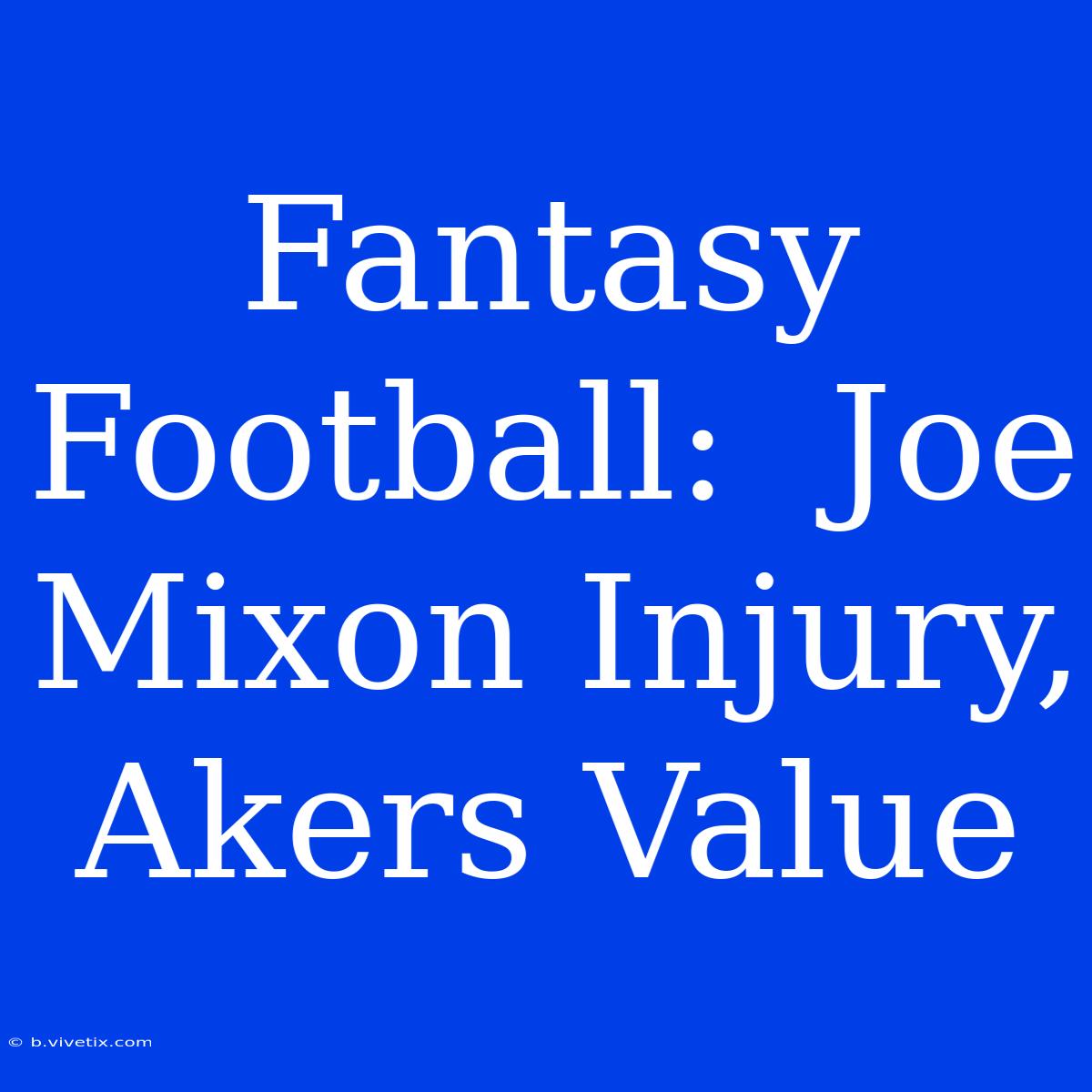 Fantasy Football:  Joe Mixon Injury, Akers Value