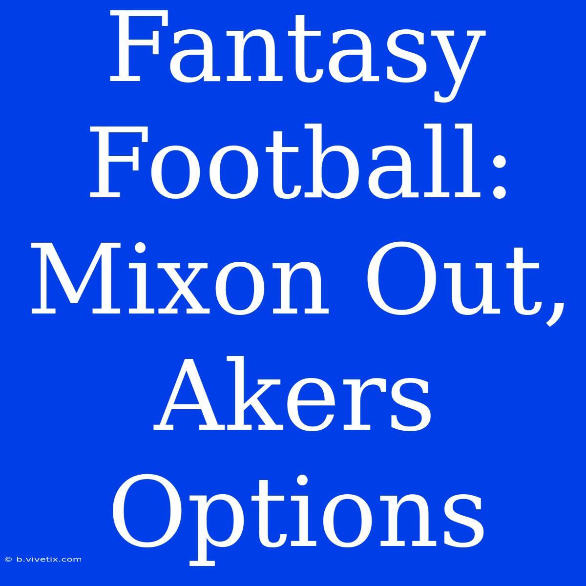 Fantasy Football:  Mixon Out, Akers Options