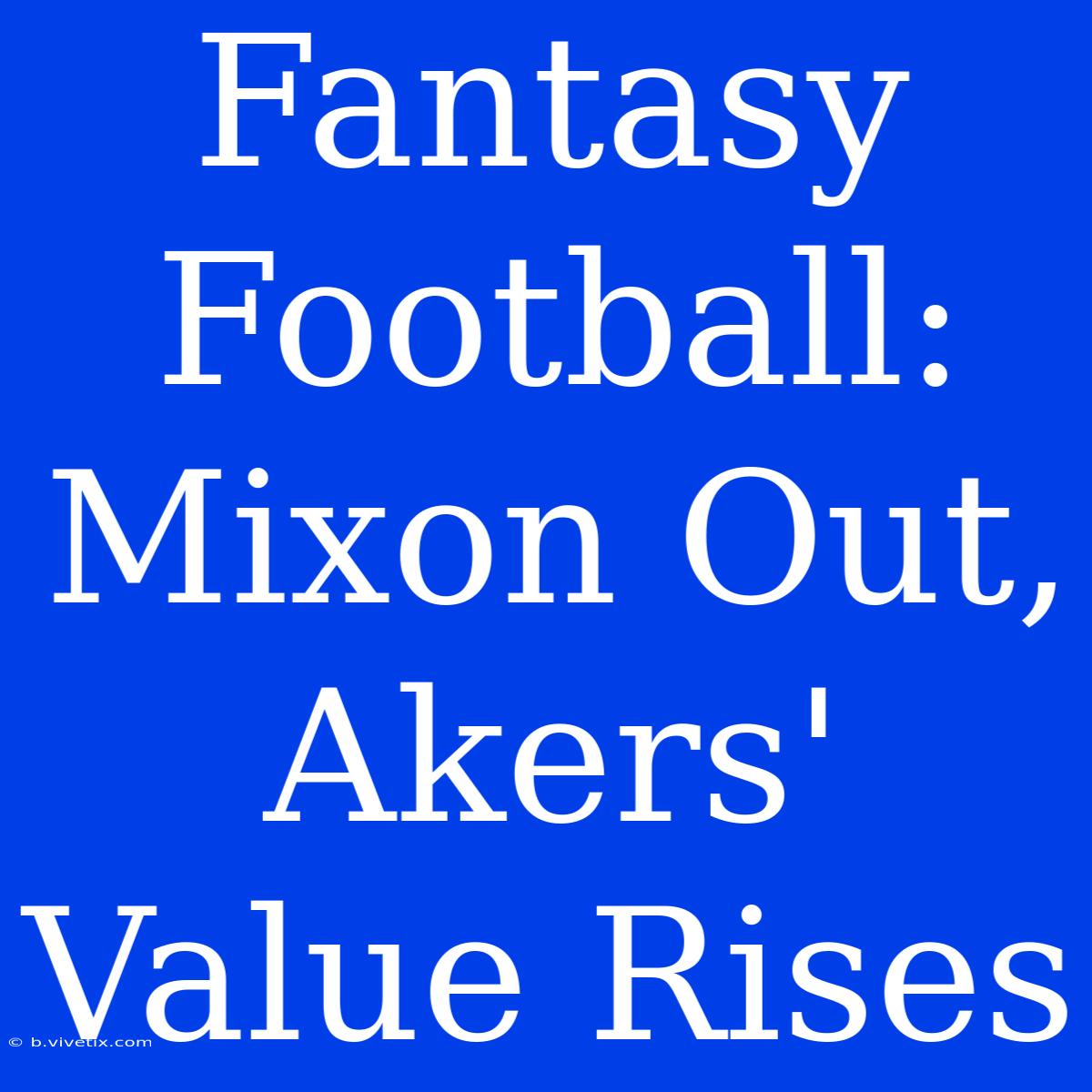 Fantasy Football: Mixon Out, Akers' Value Rises