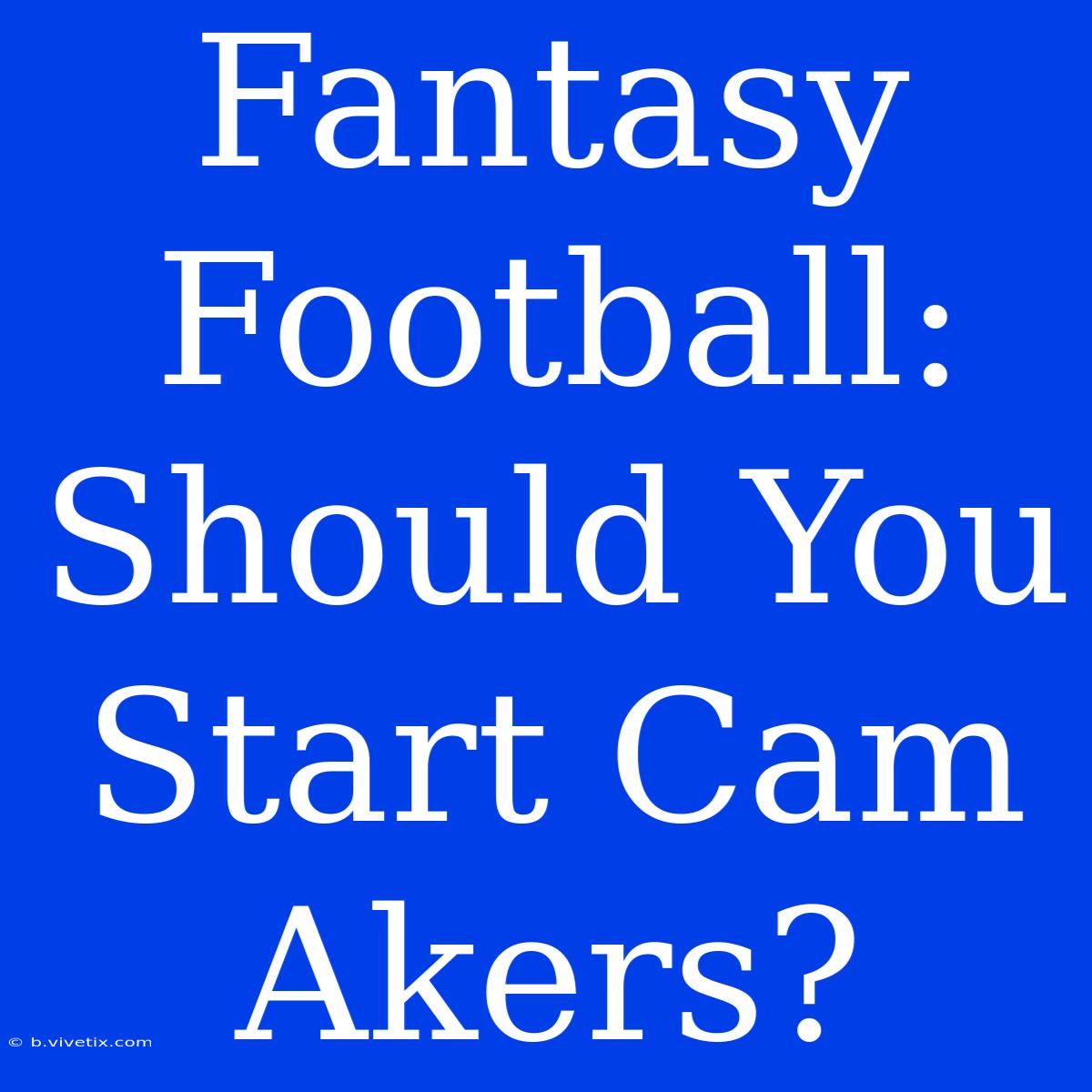 Fantasy Football: Should You Start Cam Akers?