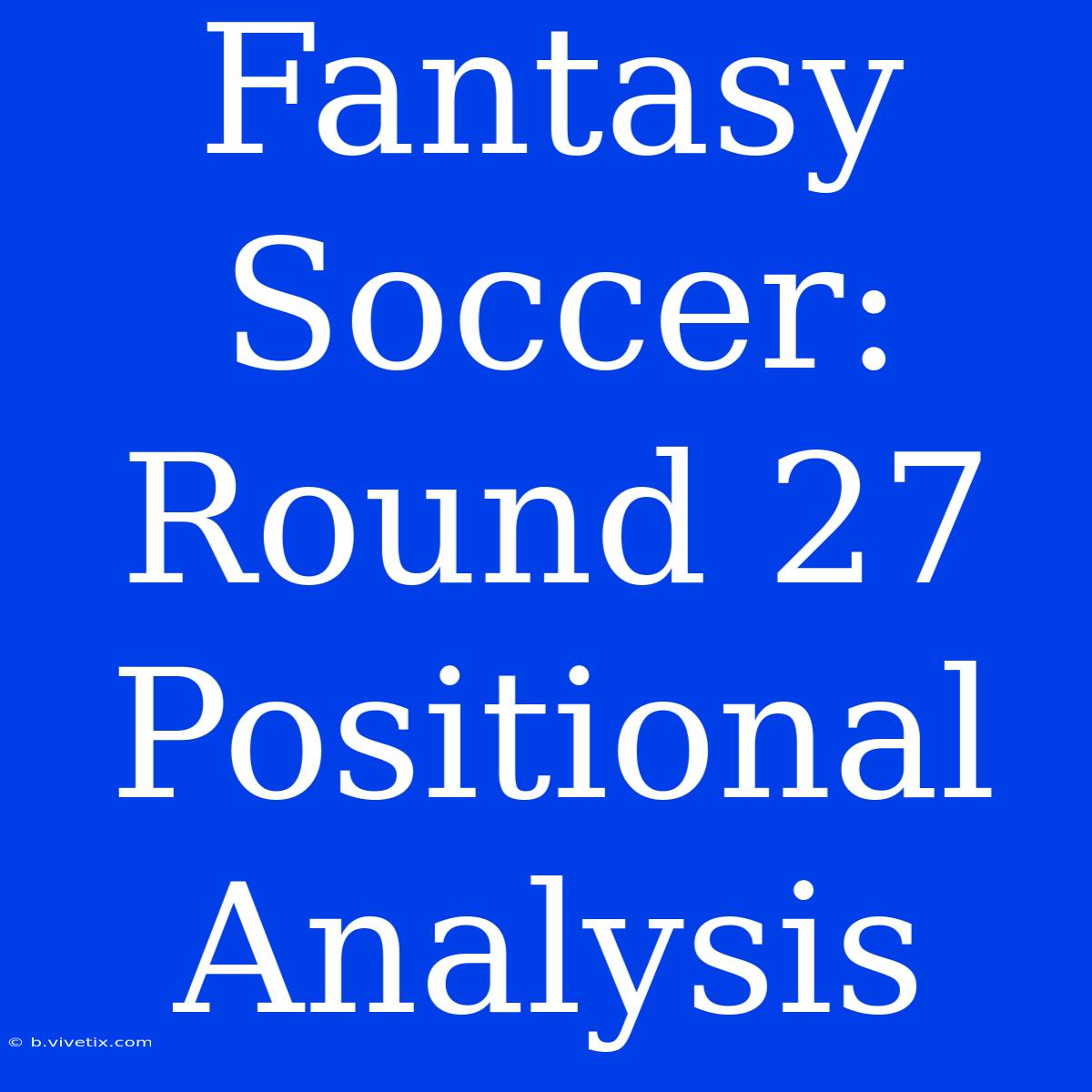 Fantasy Soccer: Round 27 Positional Analysis