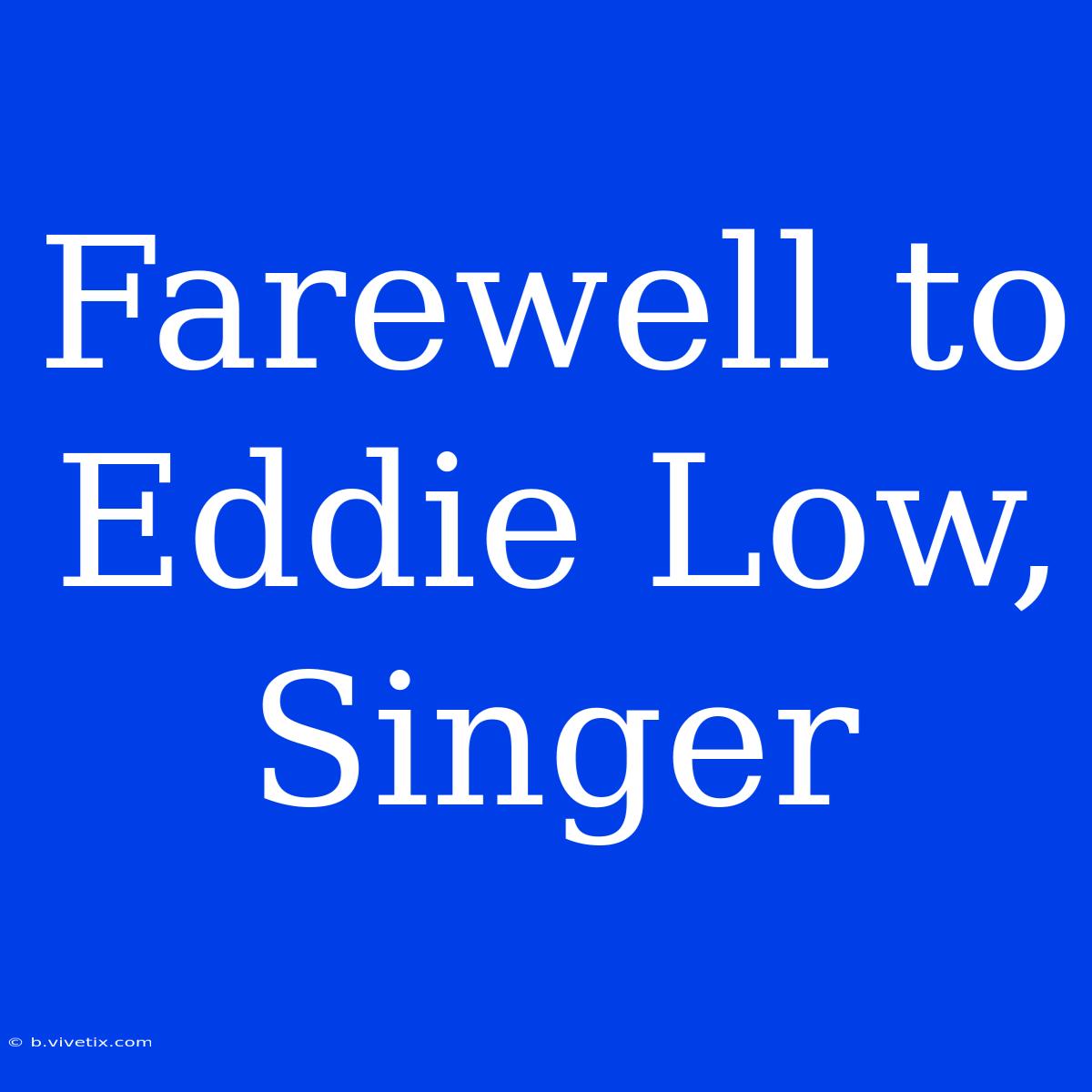 Farewell To Eddie Low, Singer 