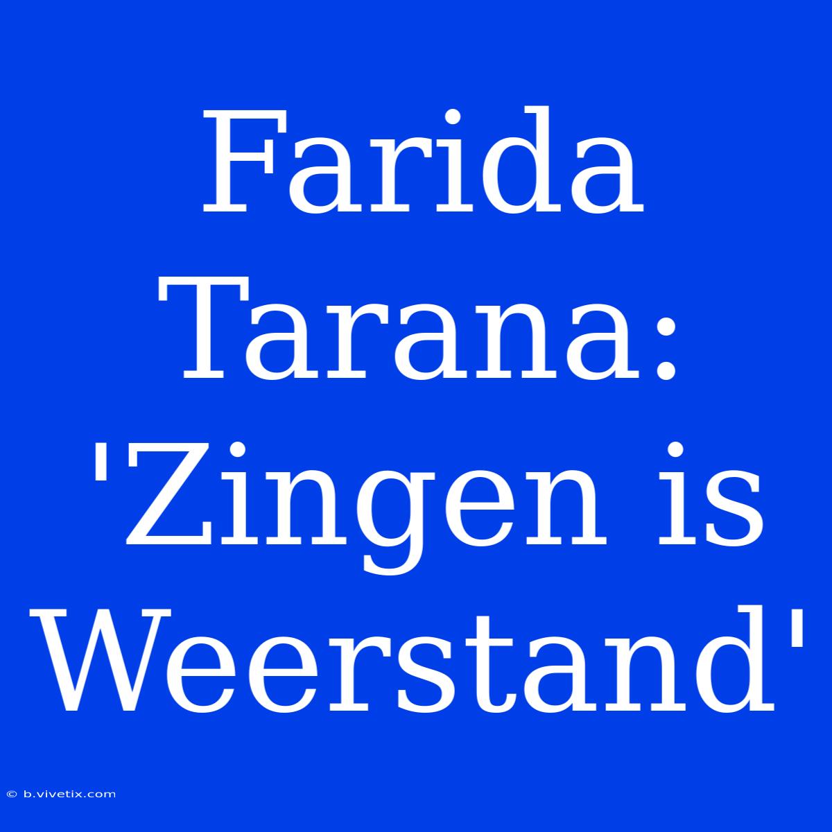 Farida Tarana:  'Zingen Is Weerstand'