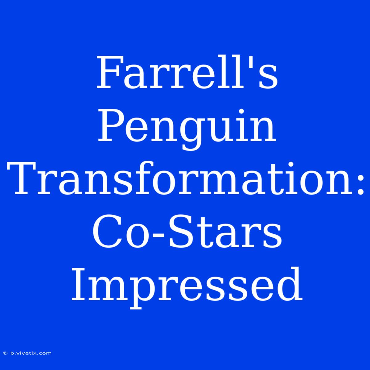 Farrell's Penguin Transformation: Co-Stars Impressed