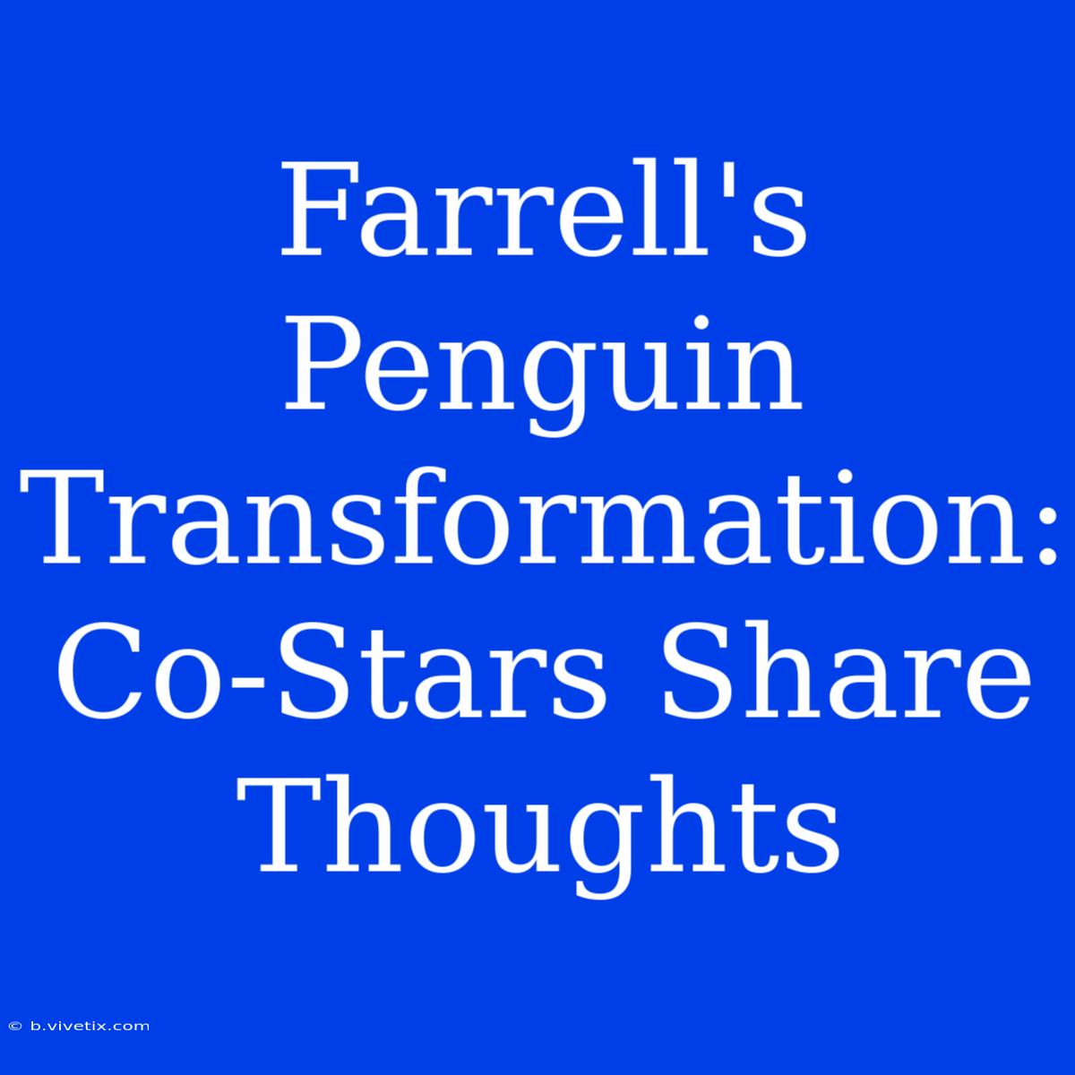 Farrell's Penguin Transformation: Co-Stars Share Thoughts 