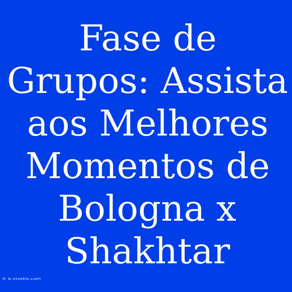 Fase De Grupos: Assista Aos Melhores Momentos De Bologna X Shakhtar