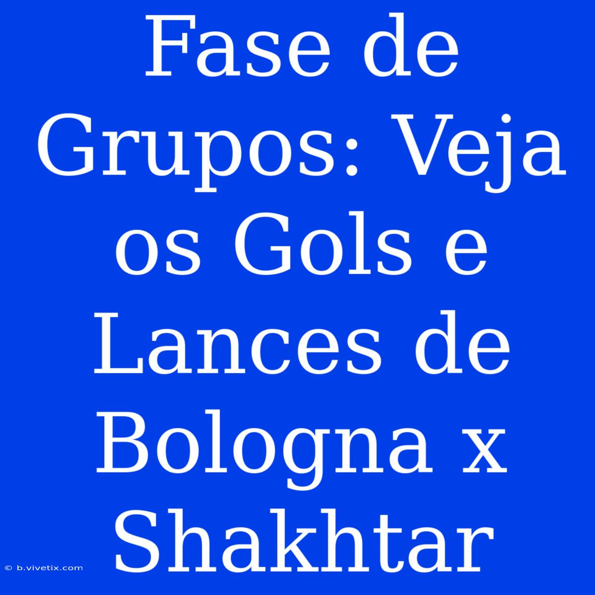 Fase De Grupos: Veja Os Gols E Lances De Bologna X Shakhtar