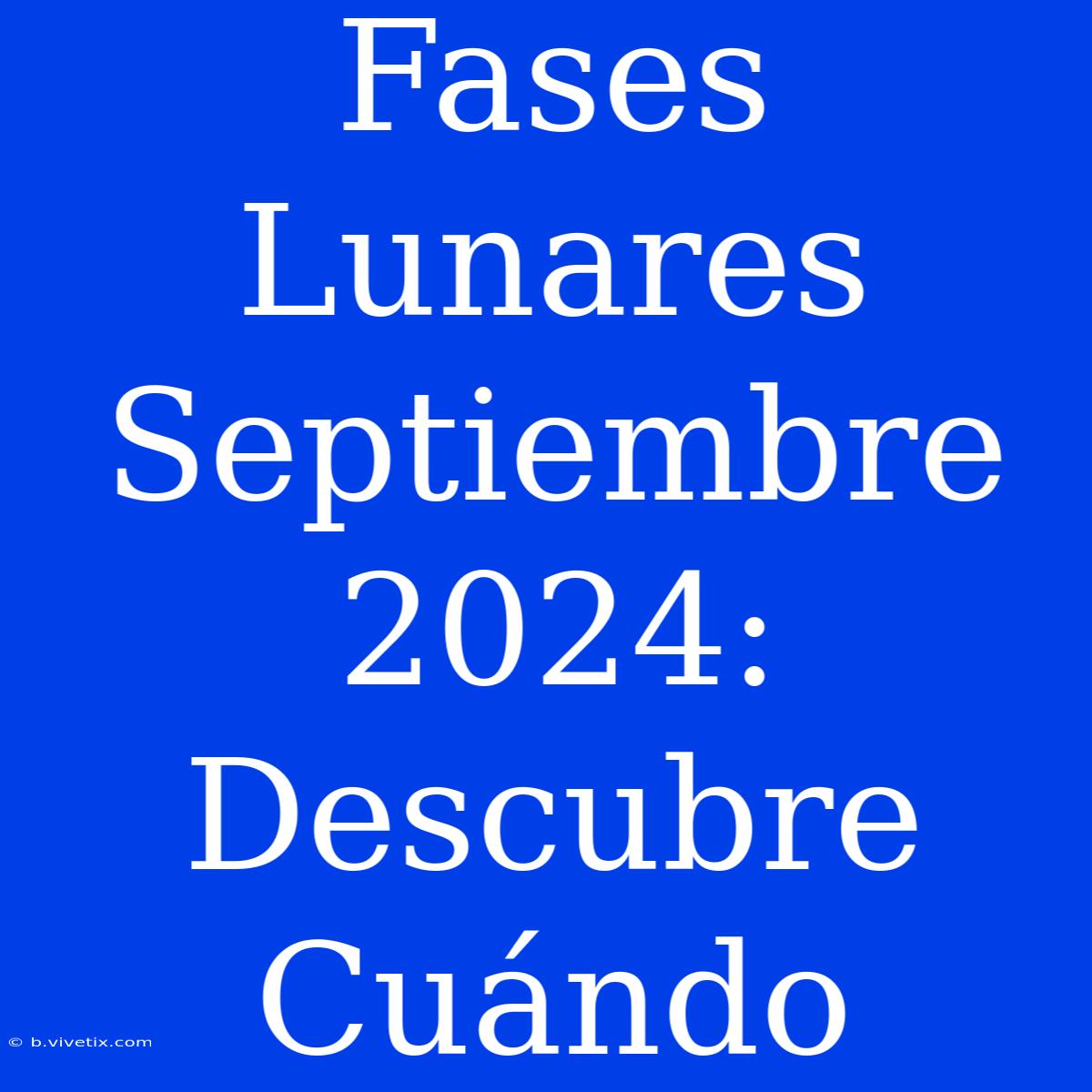 Fases Lunares Septiembre 2024: Descubre Cuándo