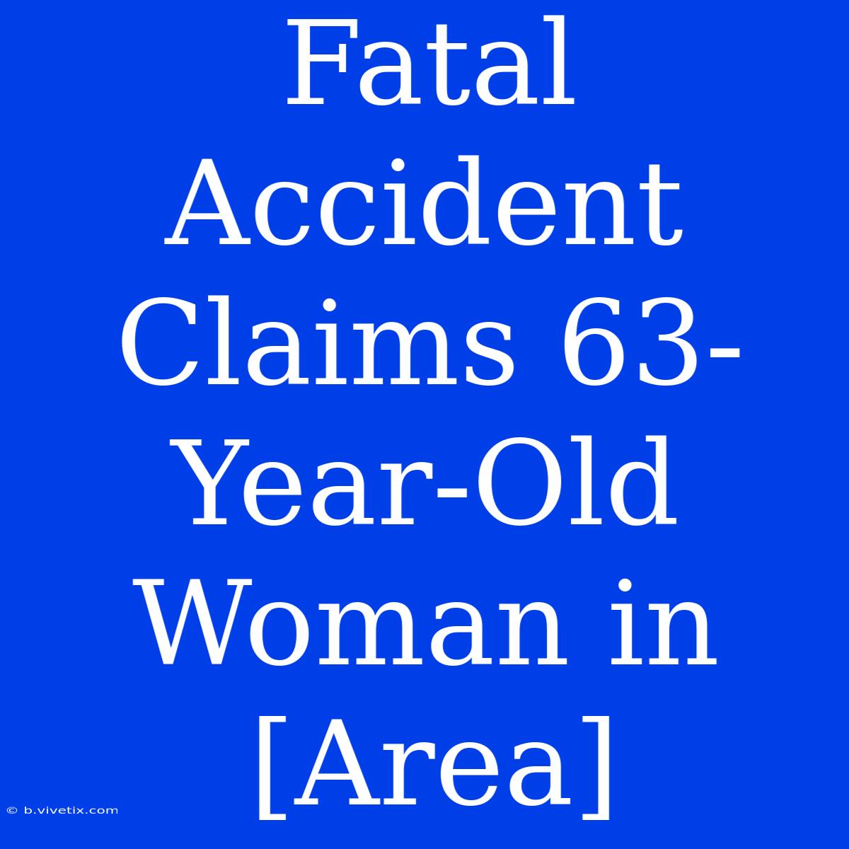 Fatal Accident Claims 63-Year-Old Woman In [Area]