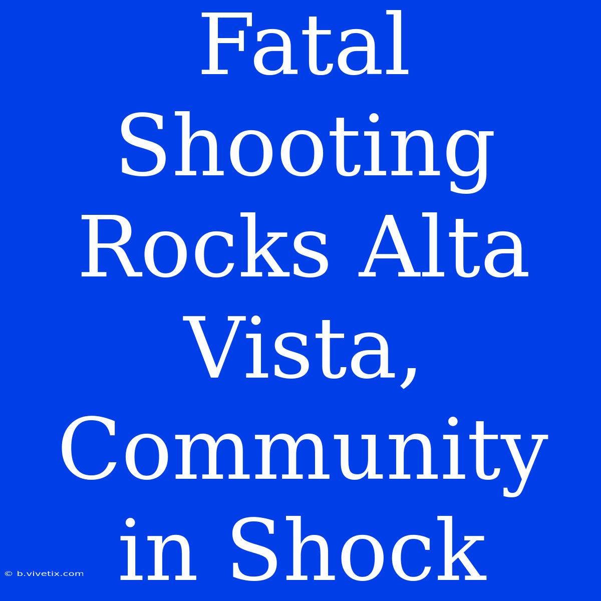 Fatal Shooting Rocks Alta Vista, Community In Shock 