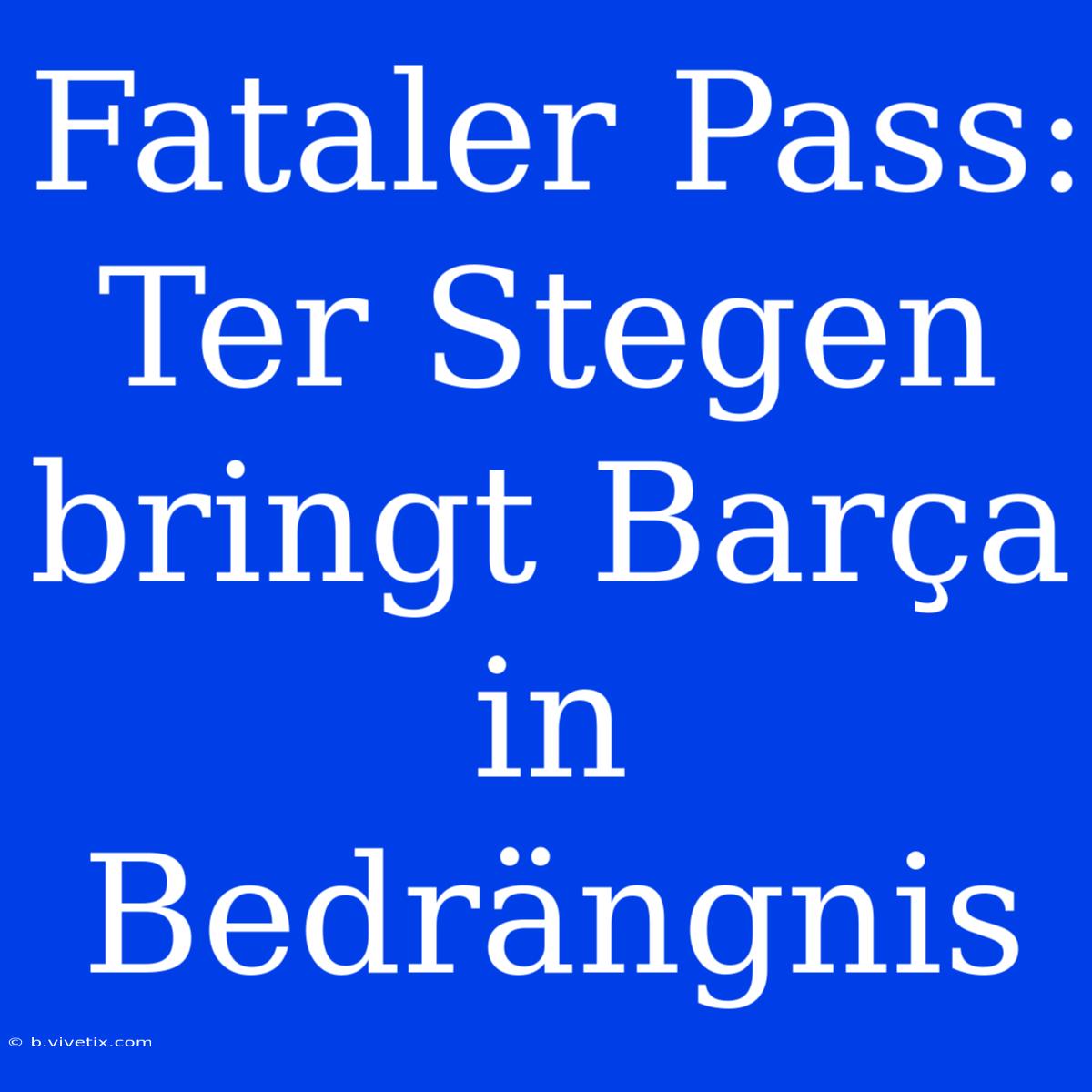 Fataler Pass: Ter Stegen Bringt Barça In Bedrängnis