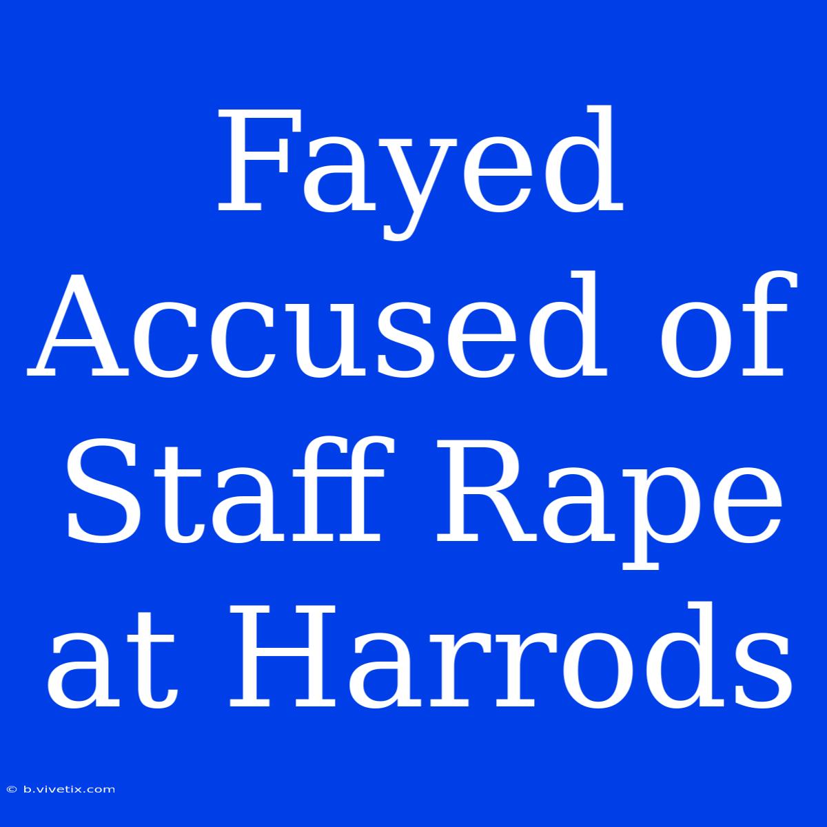 Fayed Accused Of Staff Rape At Harrods