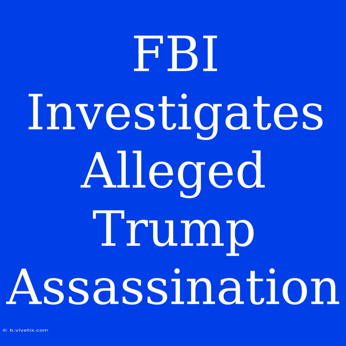 FBI Investigates Alleged Trump Assassination