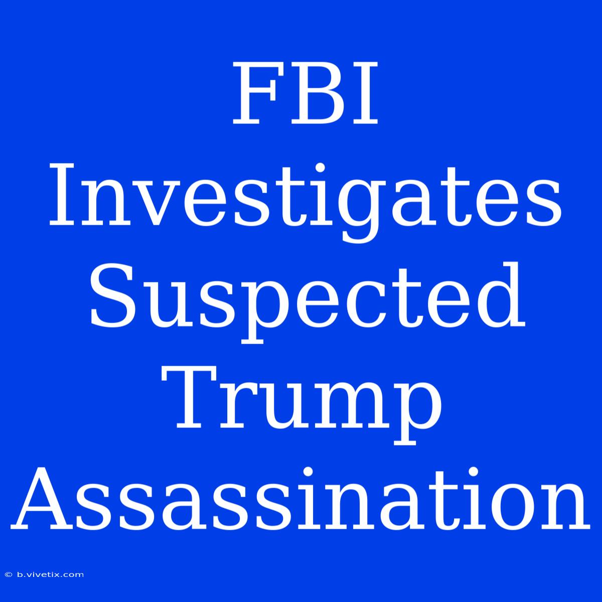 FBI Investigates Suspected Trump Assassination