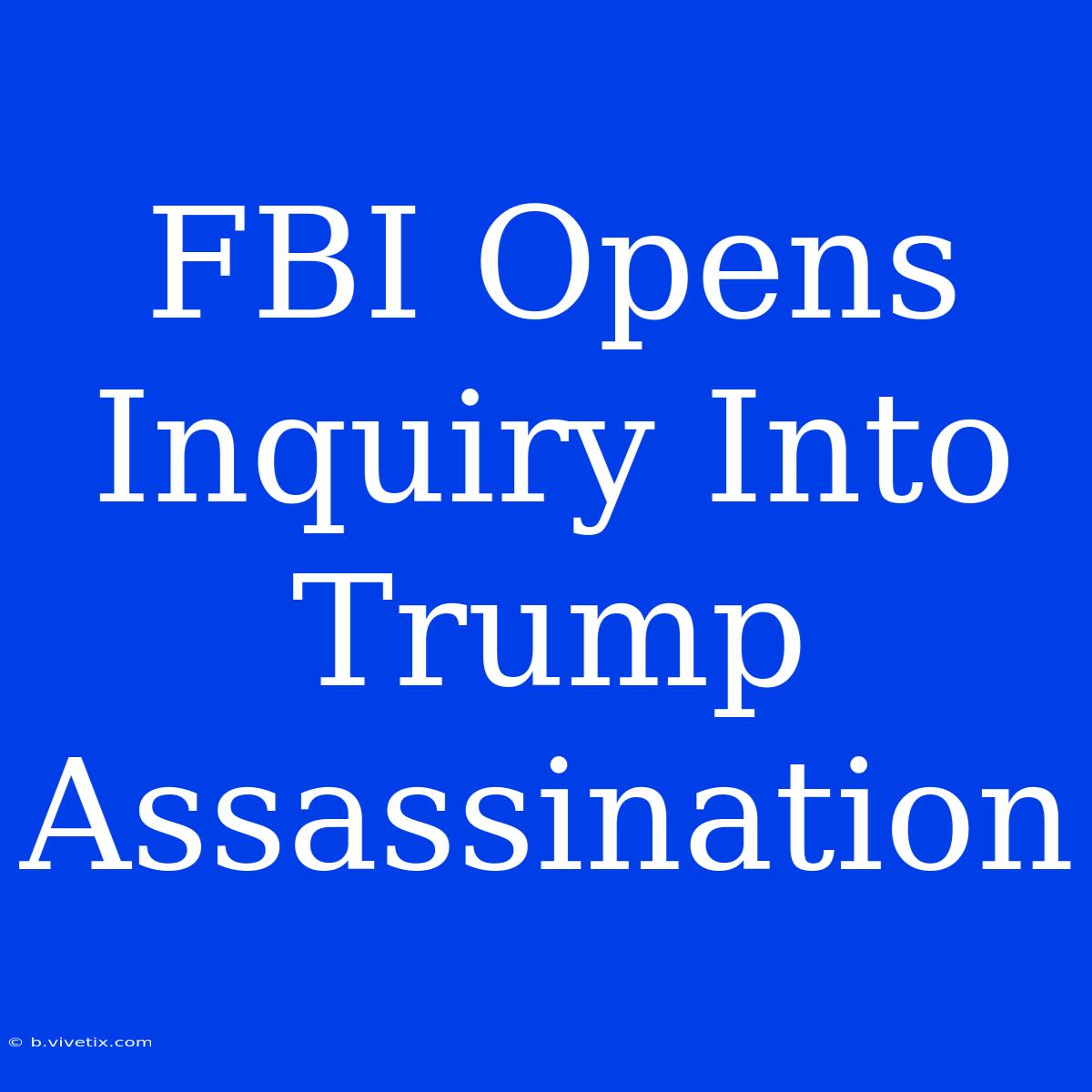 FBI Opens Inquiry Into Trump Assassination