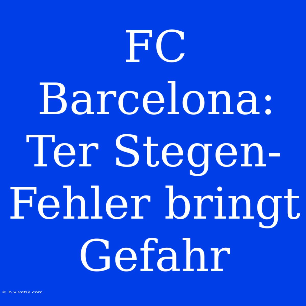 FC Barcelona: Ter Stegen-Fehler Bringt Gefahr