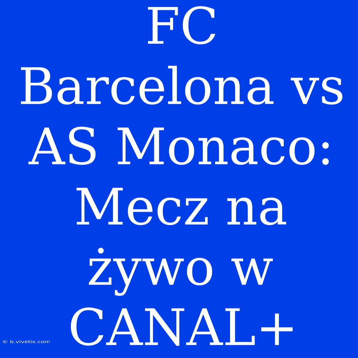 FC Barcelona Vs AS Monaco: Mecz Na Żywo W CANAL+