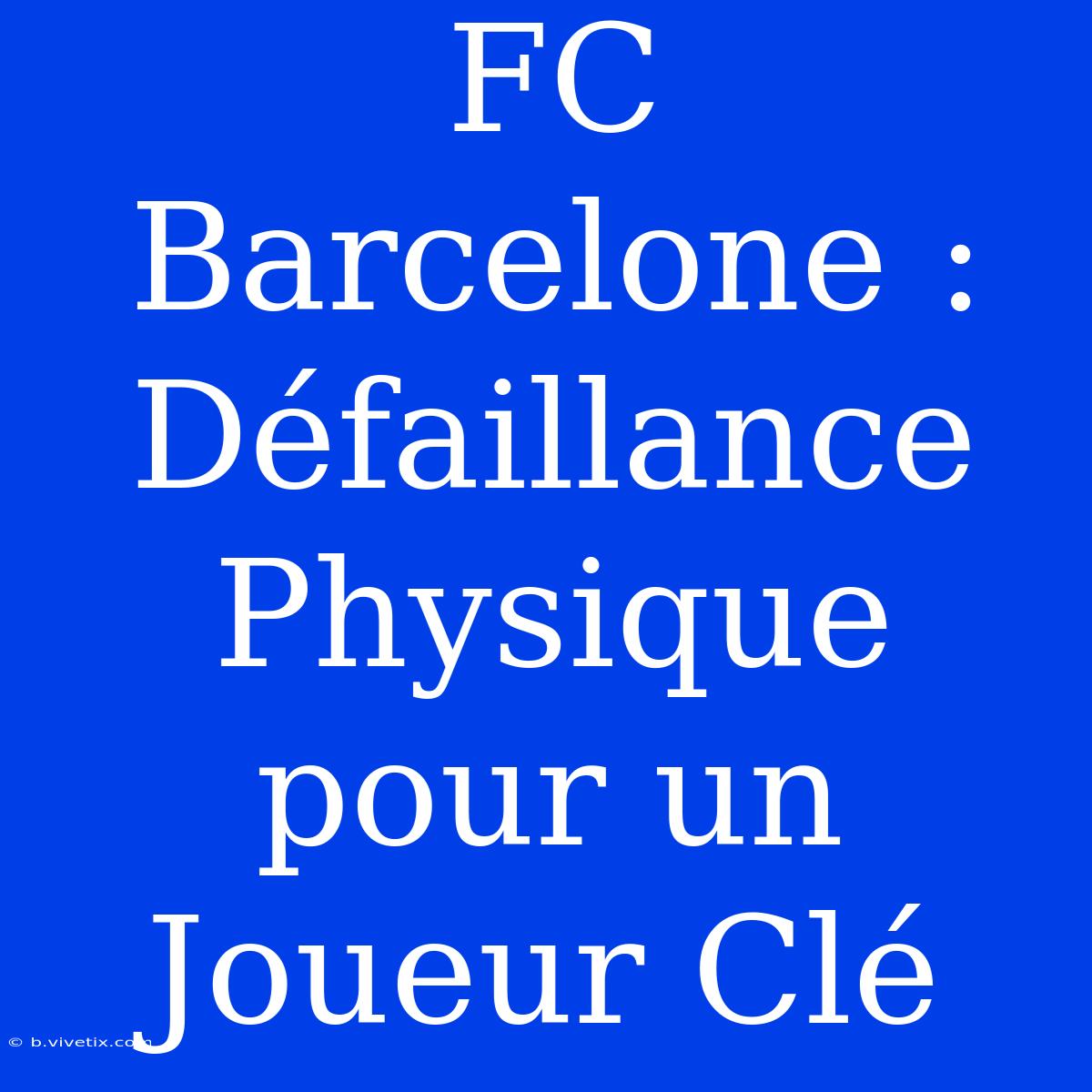 FC Barcelone : Défaillance Physique Pour Un Joueur Clé 