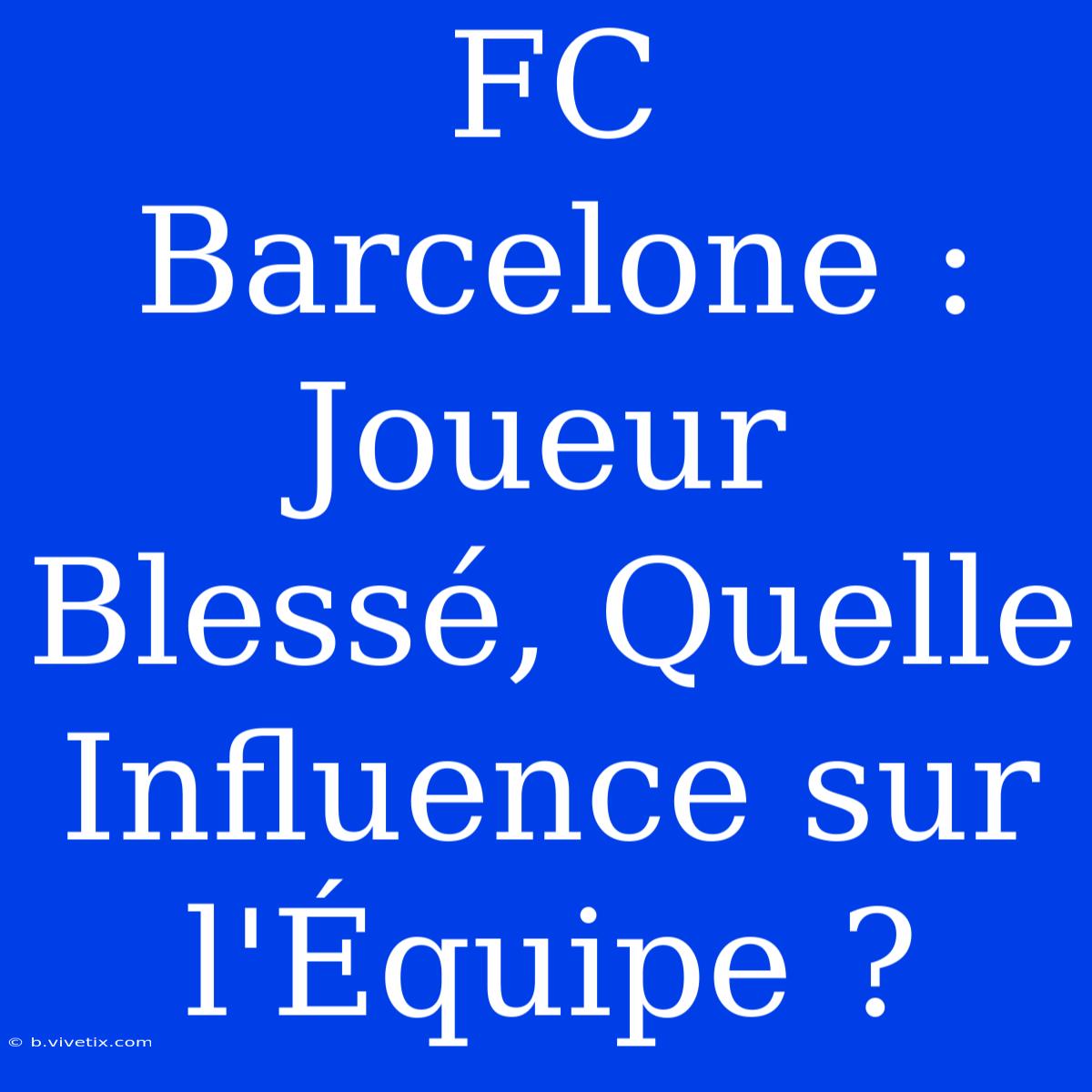 FC Barcelone : Joueur Blessé, Quelle Influence Sur L'Équipe ?