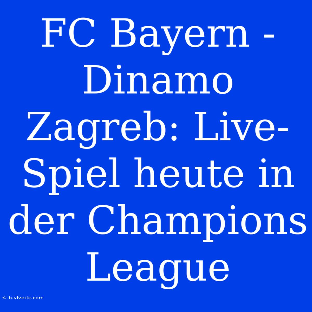 FC Bayern - Dinamo Zagreb: Live-Spiel Heute In Der Champions League