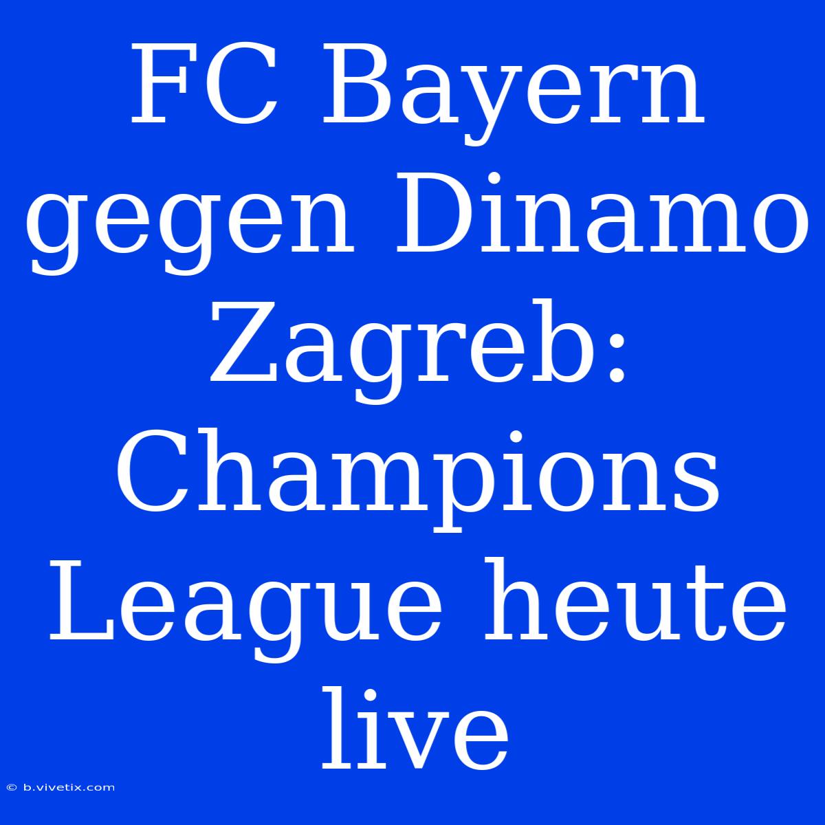 FC Bayern Gegen Dinamo Zagreb: Champions League Heute Live