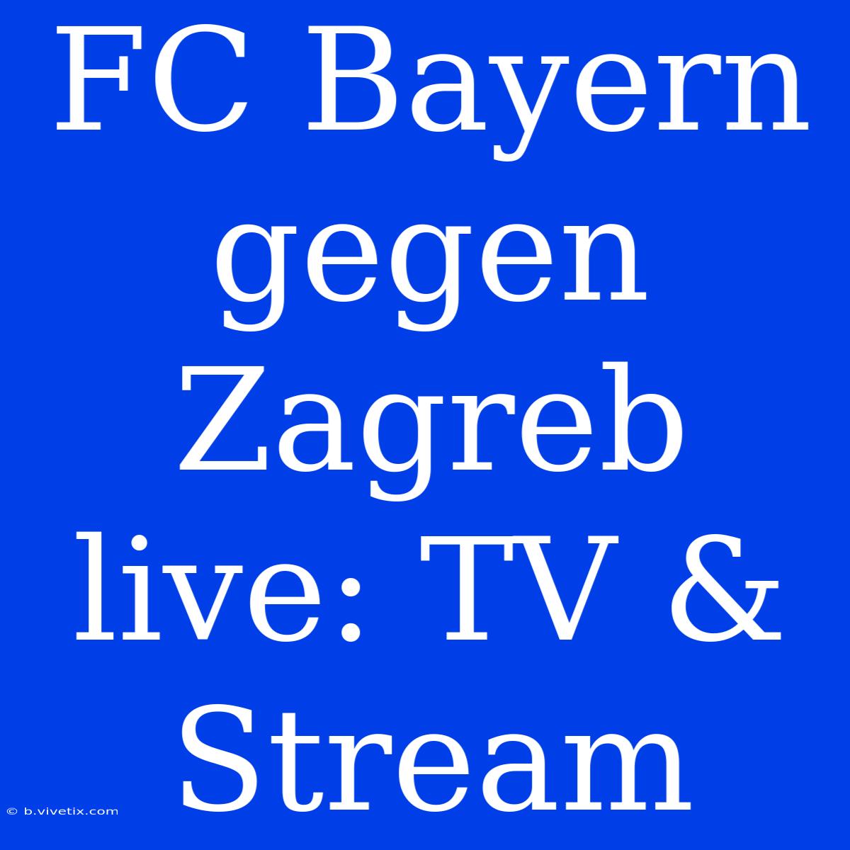 FC Bayern Gegen Zagreb Live: TV & Stream