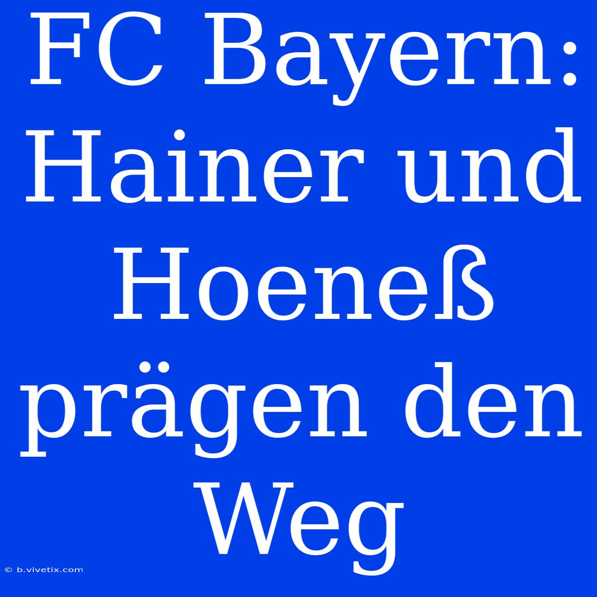 FC Bayern: Hainer Und Hoeneß Prägen Den Weg