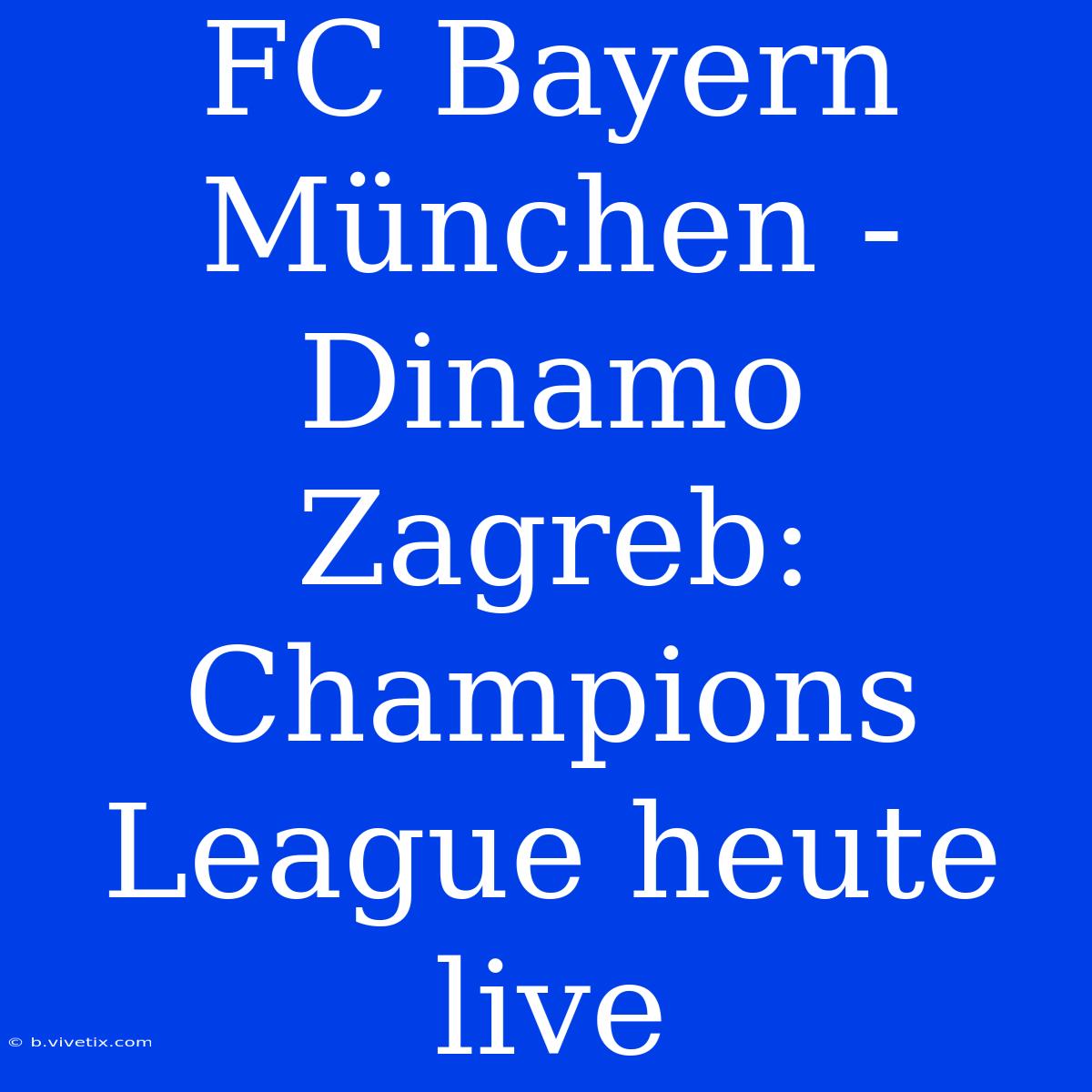 FC Bayern München - Dinamo Zagreb: Champions League Heute Live