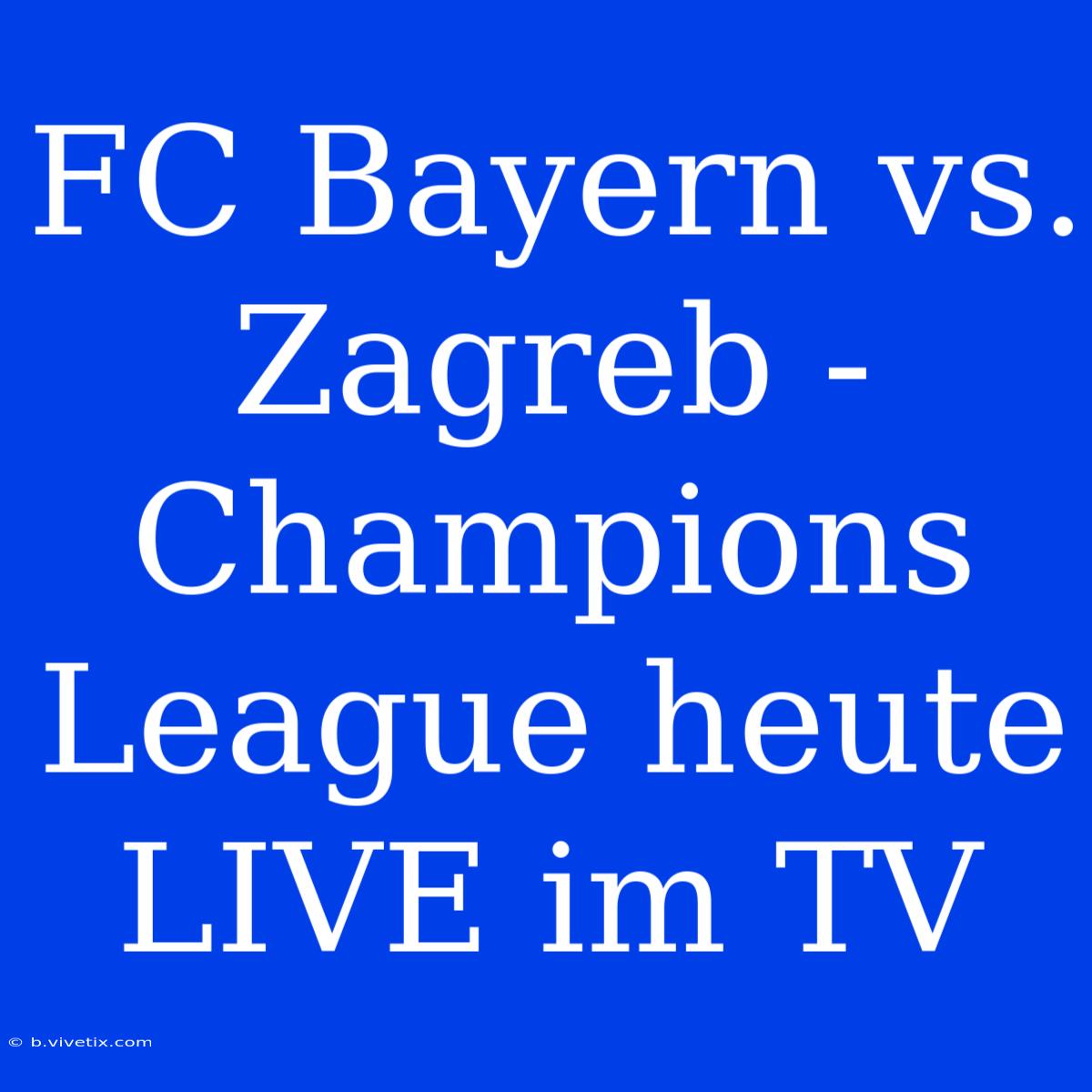 FC Bayern Vs. Zagreb - Champions League Heute LIVE Im TV 