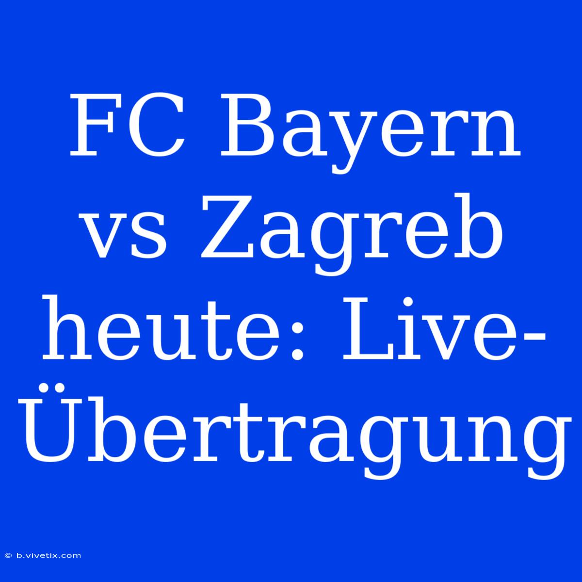 FC Bayern Vs Zagreb Heute: Live-Übertragung