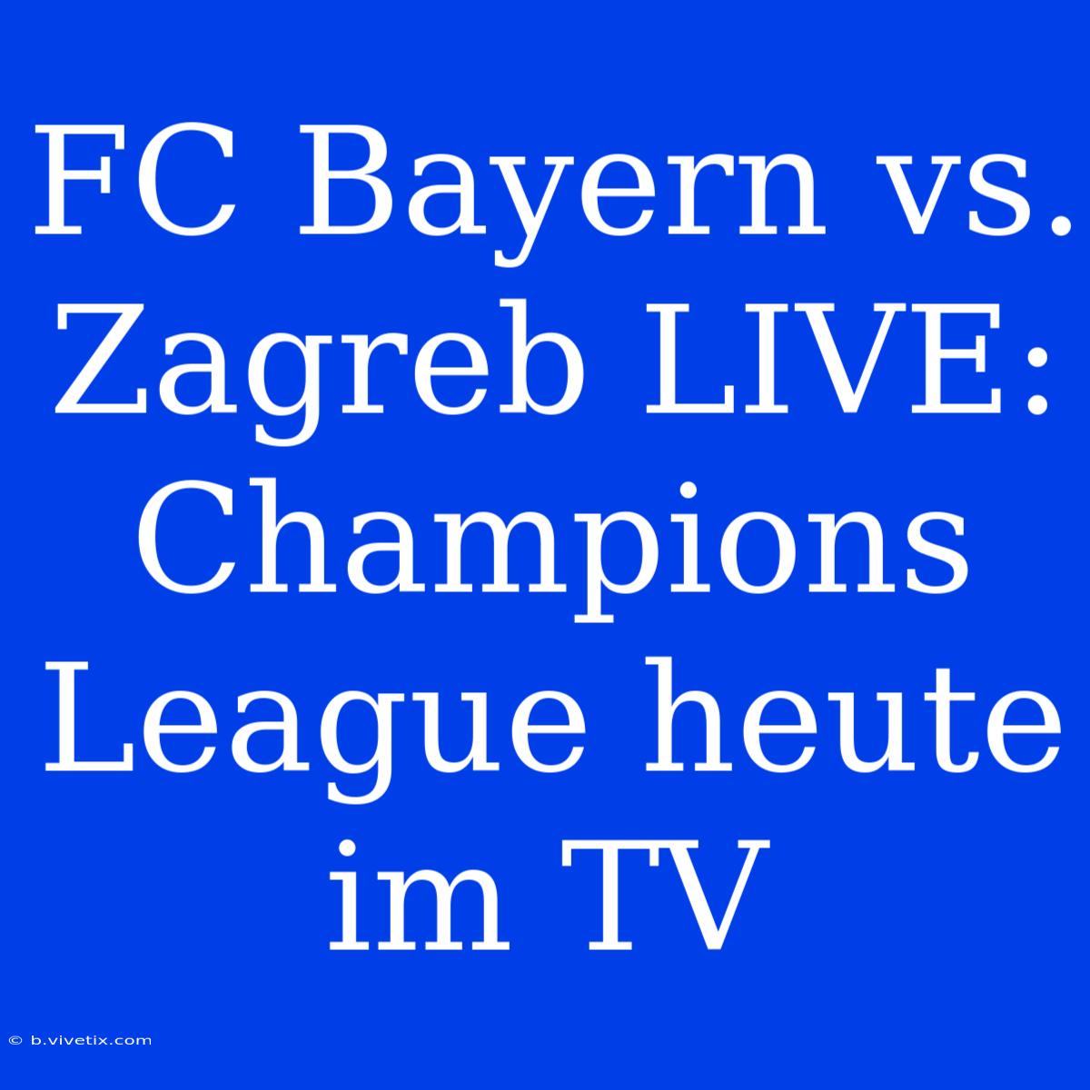 FC Bayern Vs. Zagreb LIVE: Champions League Heute Im TV