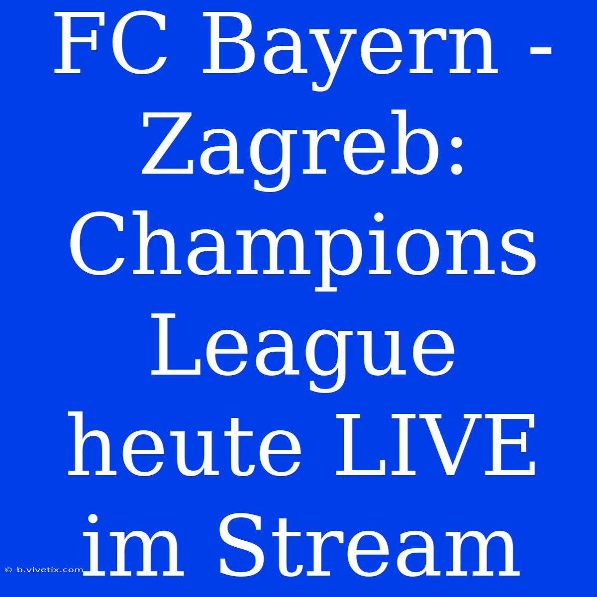 FC Bayern - Zagreb: Champions League Heute LIVE Im Stream