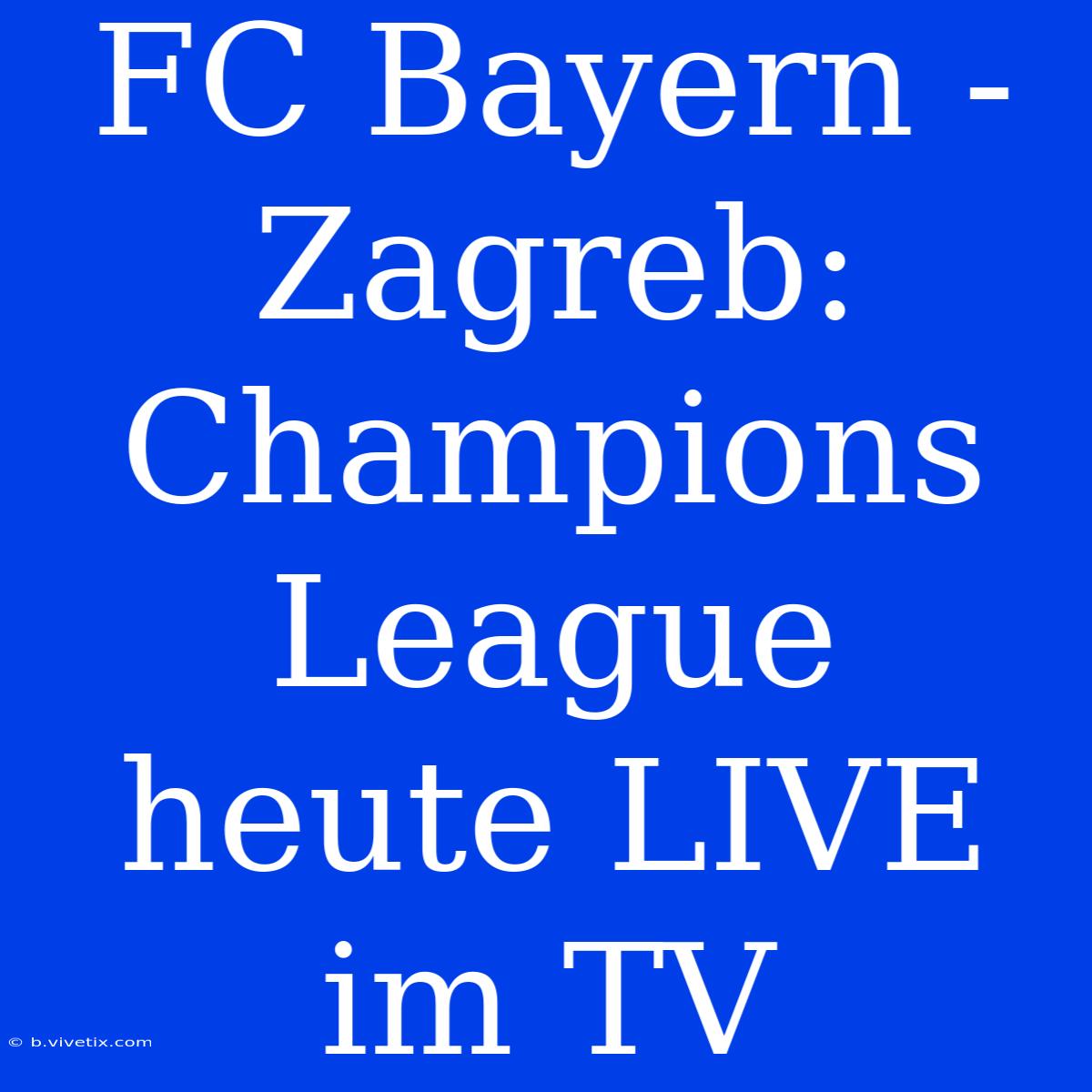 FC Bayern - Zagreb: Champions League Heute LIVE Im TV