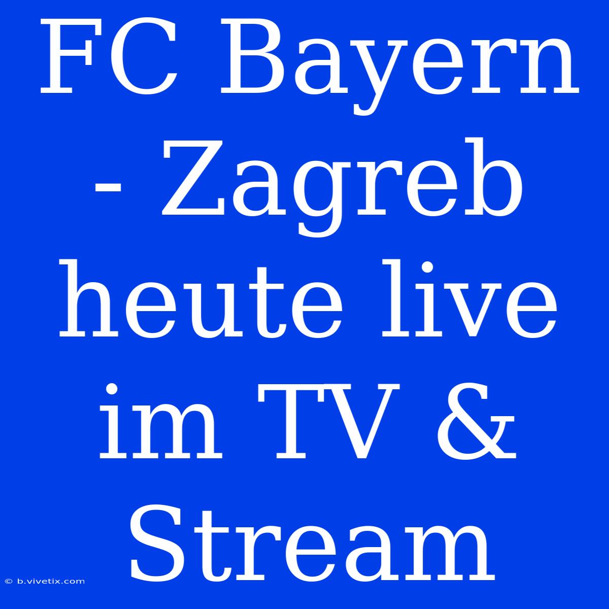 FC Bayern - Zagreb Heute Live Im TV & Stream