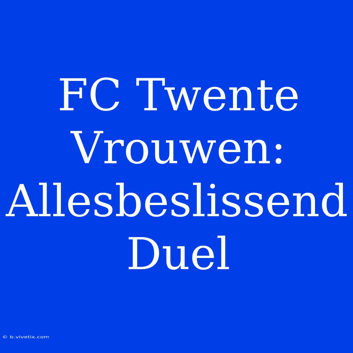 FC Twente Vrouwen: Allesbeslissend Duel