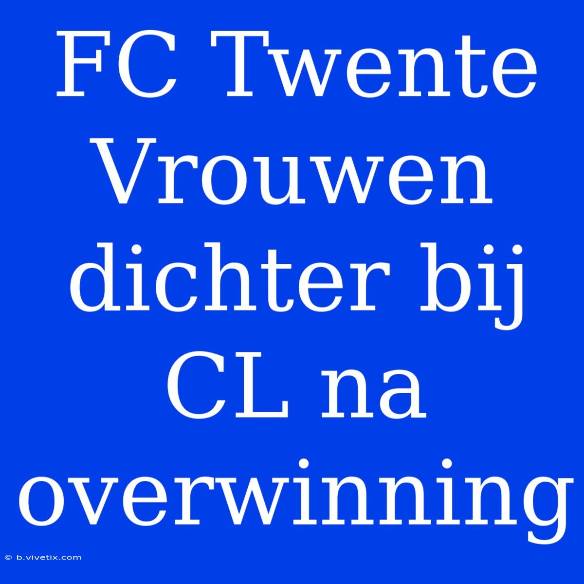 FC Twente Vrouwen Dichter Bij CL Na Overwinning