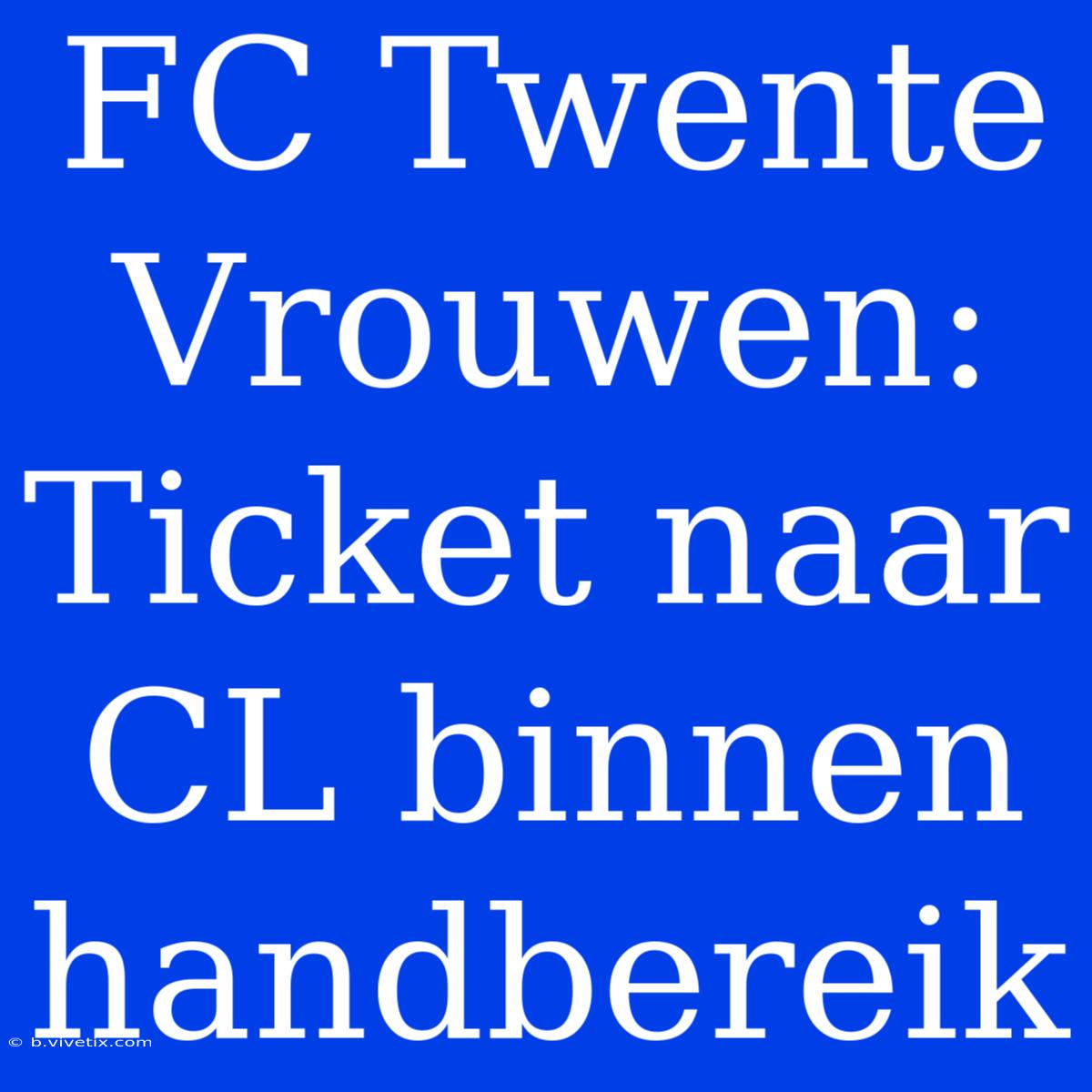 FC Twente Vrouwen: Ticket Naar CL Binnen Handbereik