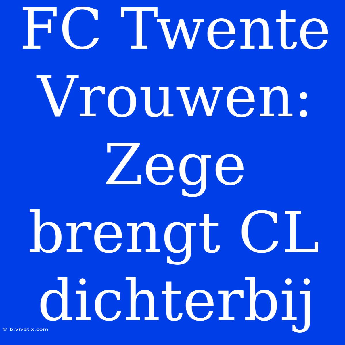 FC Twente Vrouwen: Zege Brengt CL Dichterbij