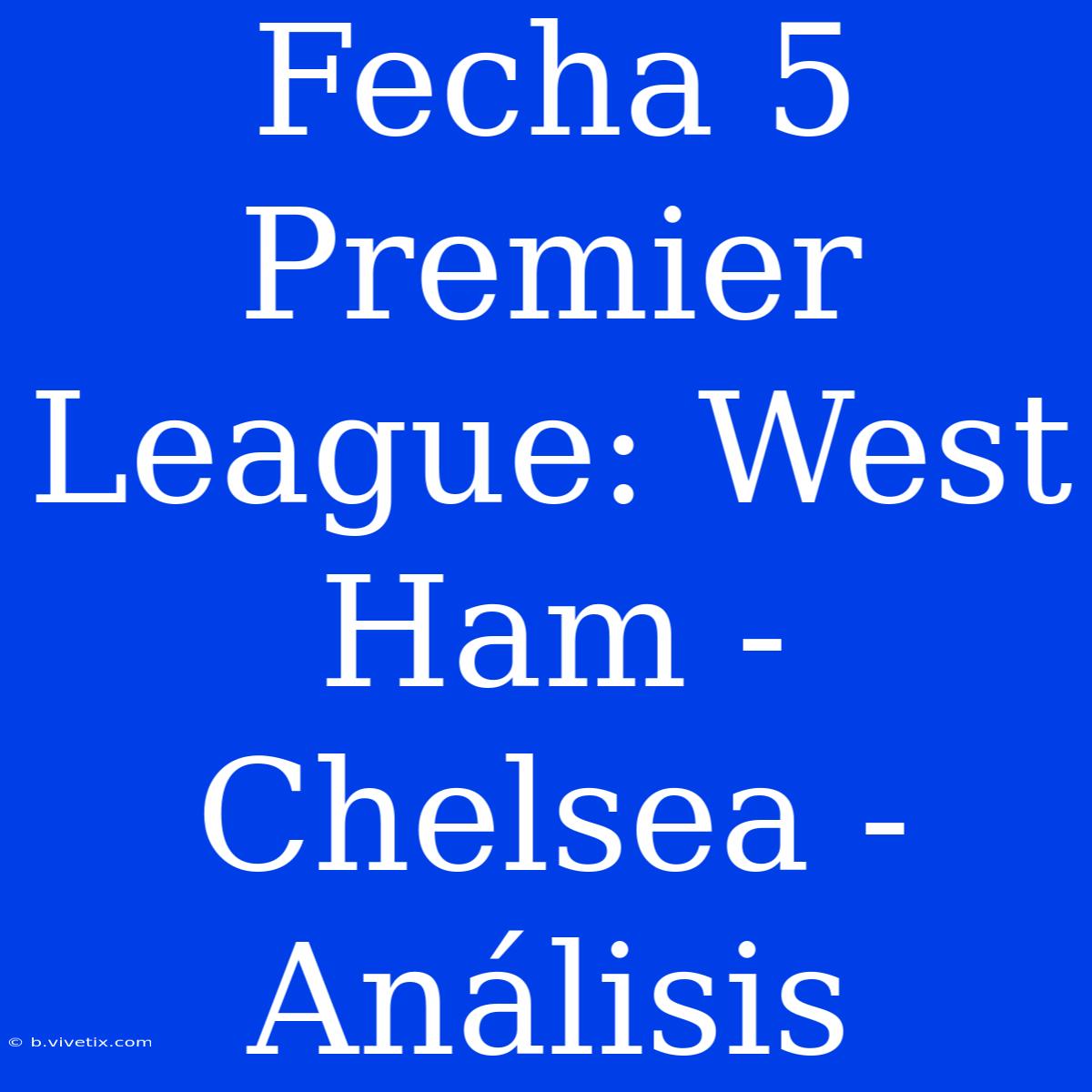 Fecha 5 Premier League: West Ham - Chelsea - Análisis