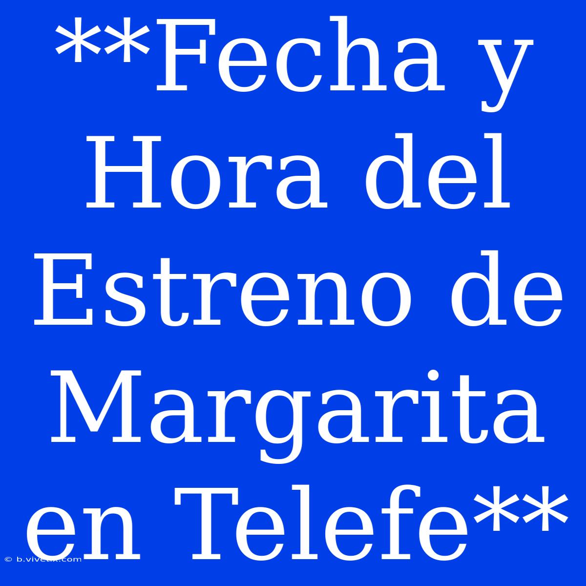 **Fecha Y Hora Del Estreno De Margarita En Telefe**