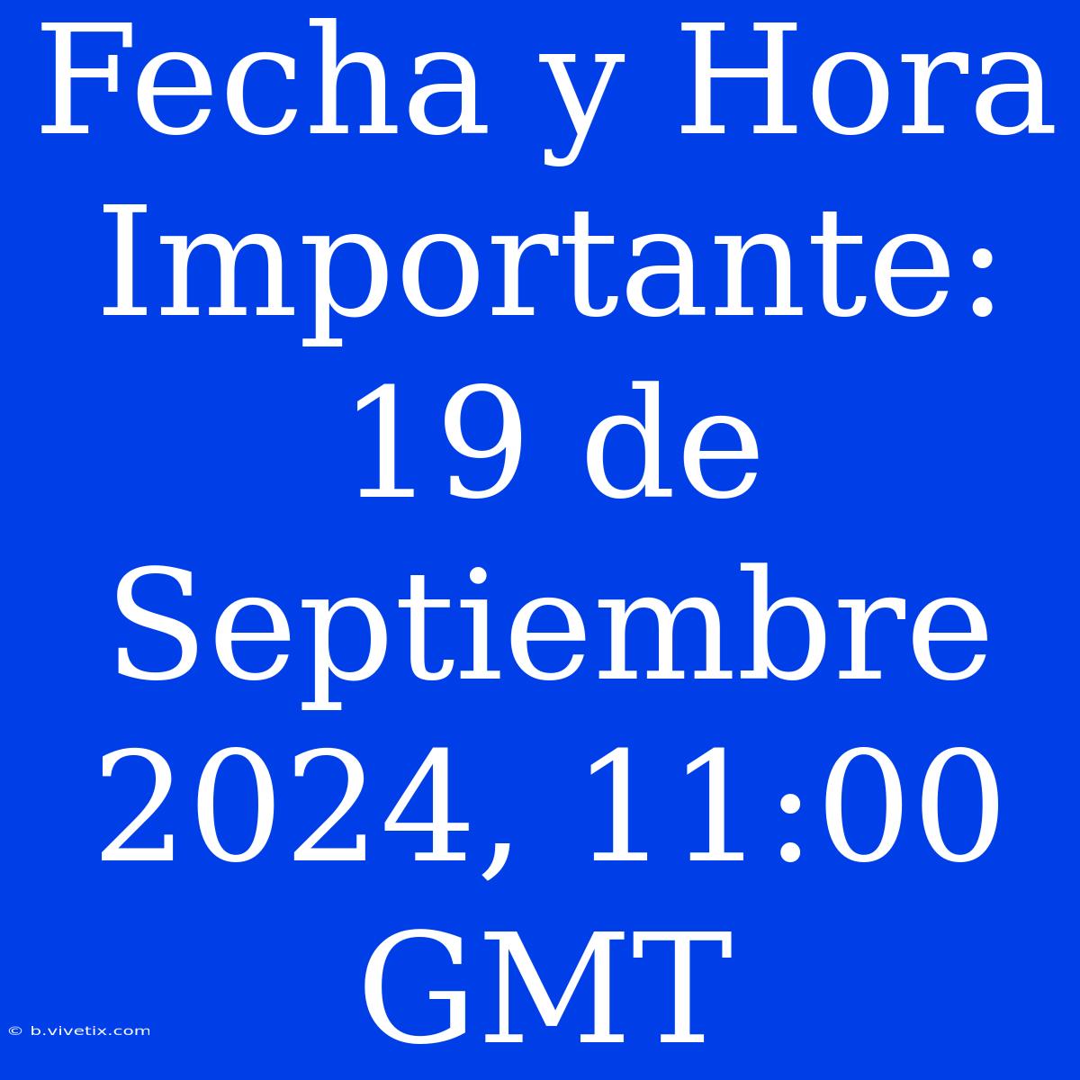 Fecha Y Hora Importante: 19 De Septiembre 2024, 11:00 GMT