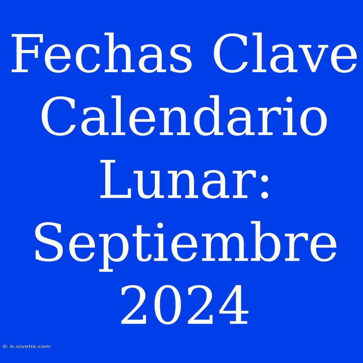 Fechas Clave Calendario Lunar: Septiembre 2024