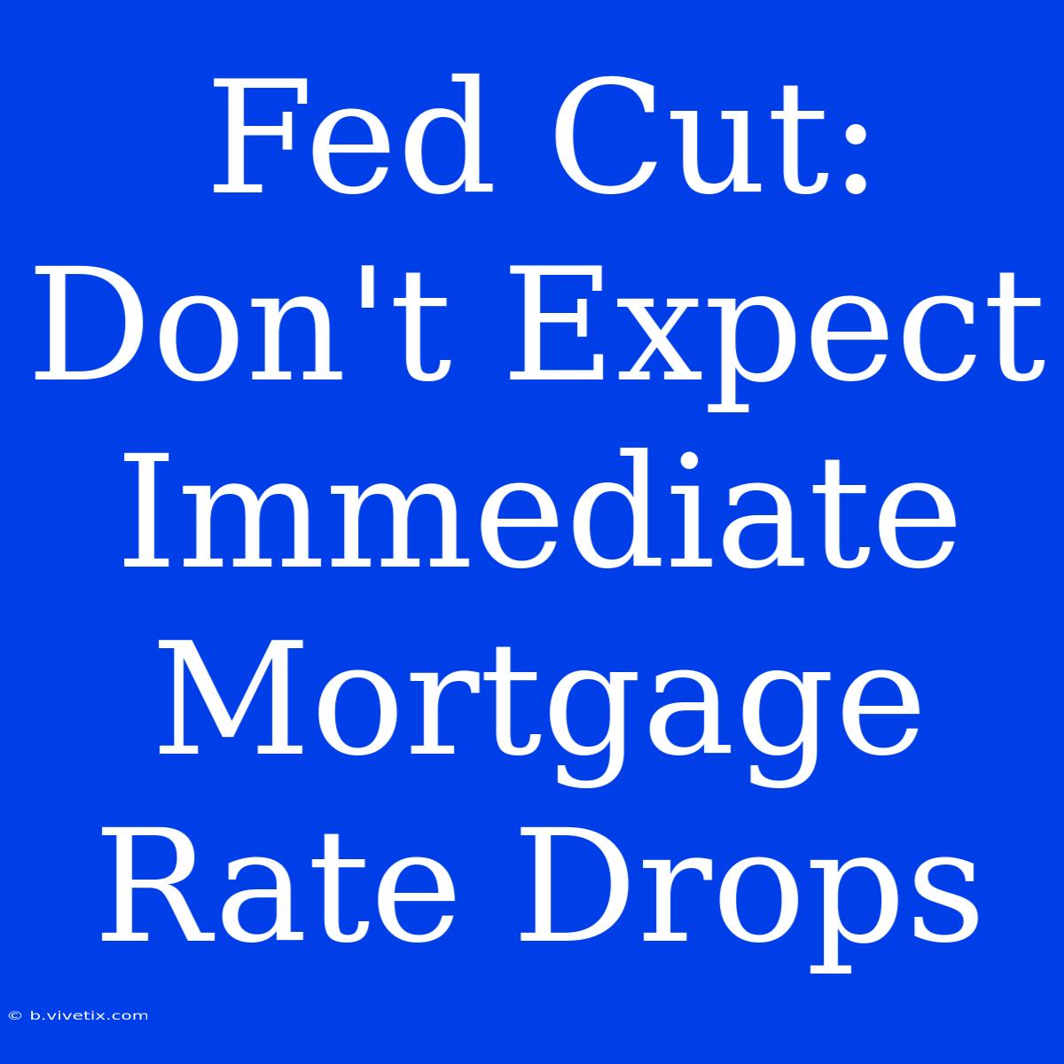 Fed Cut: Don't Expect Immediate Mortgage Rate Drops