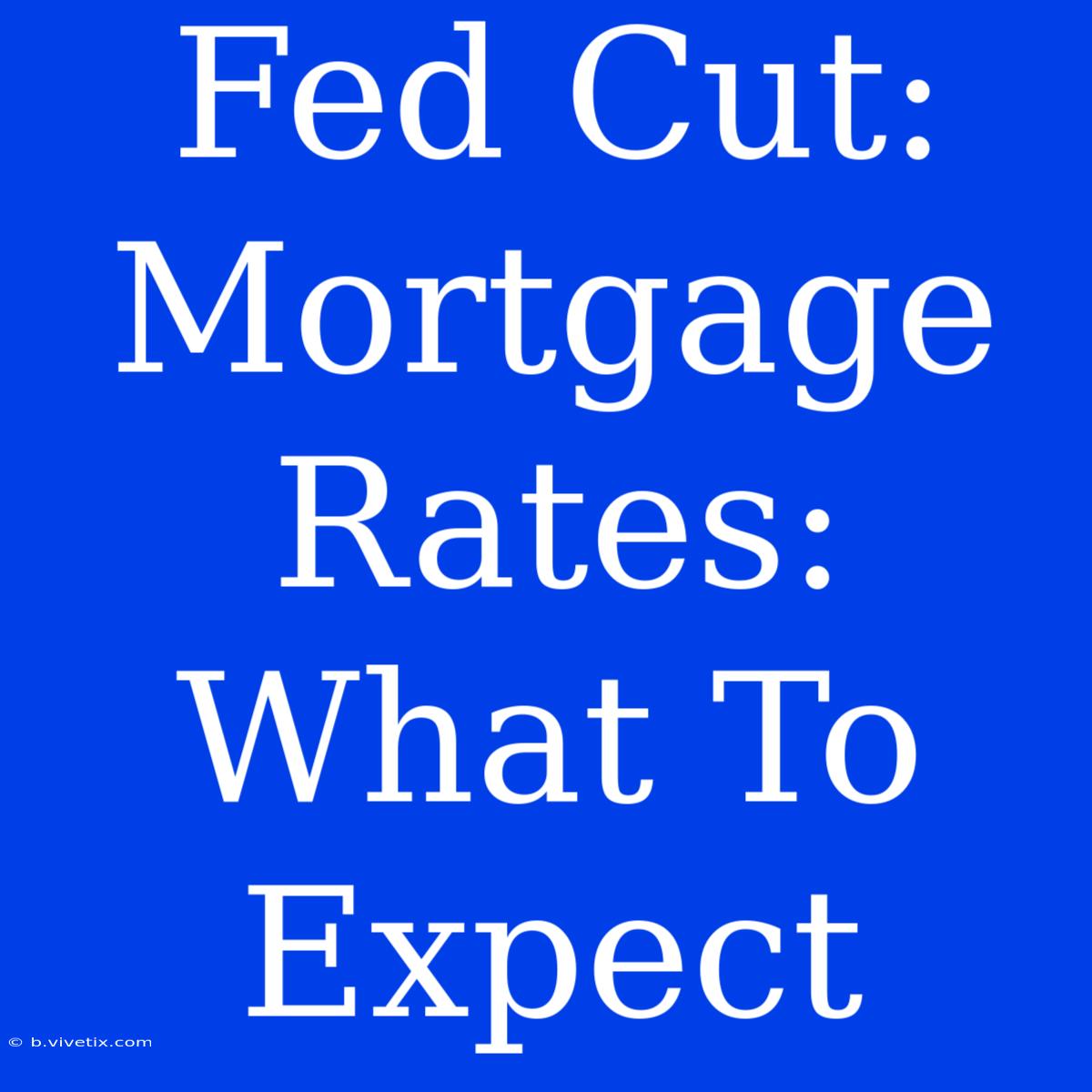 Fed Cut:  Mortgage Rates: What To Expect